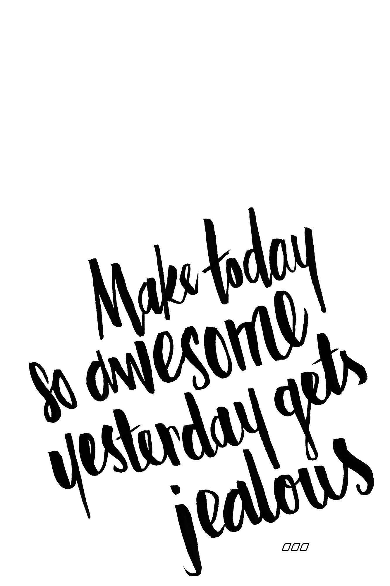 make today So awesome yesterday gets jealous. Insperational