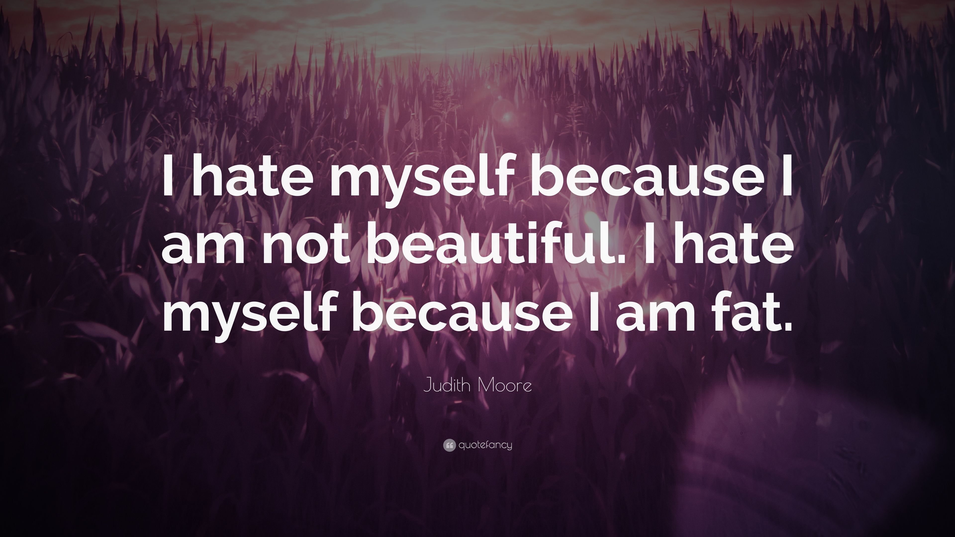 Judith Moore Quote: “I hate myself because I am not beautiful. I