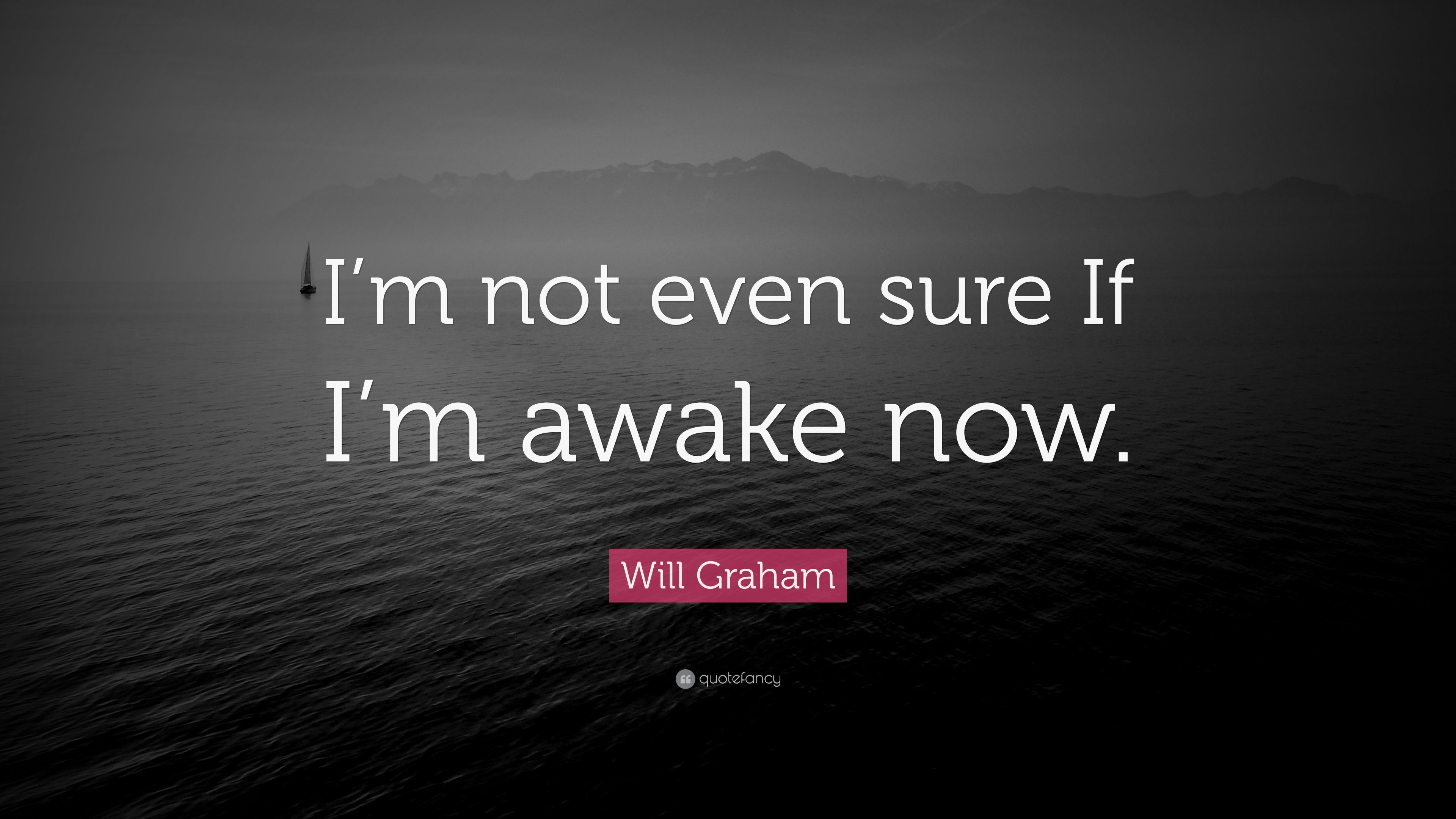 Will Graham Quote: “I'm not even sure If I'm awake now.” 12