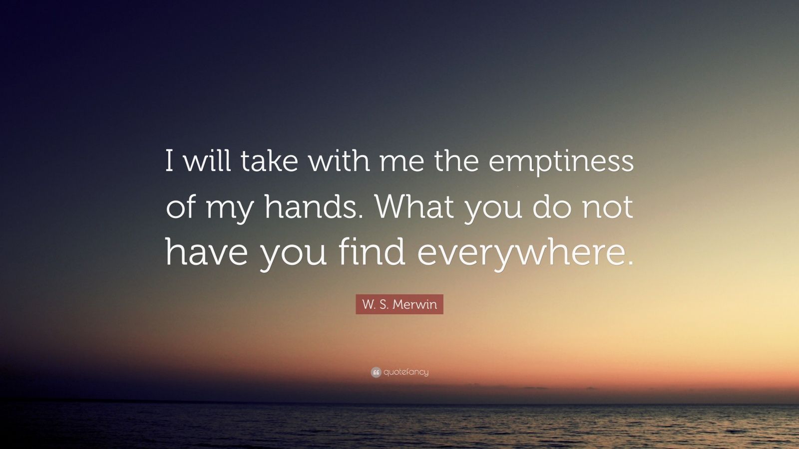 W. S. Merwin Quote: “I will take with me the emptiness of my hands