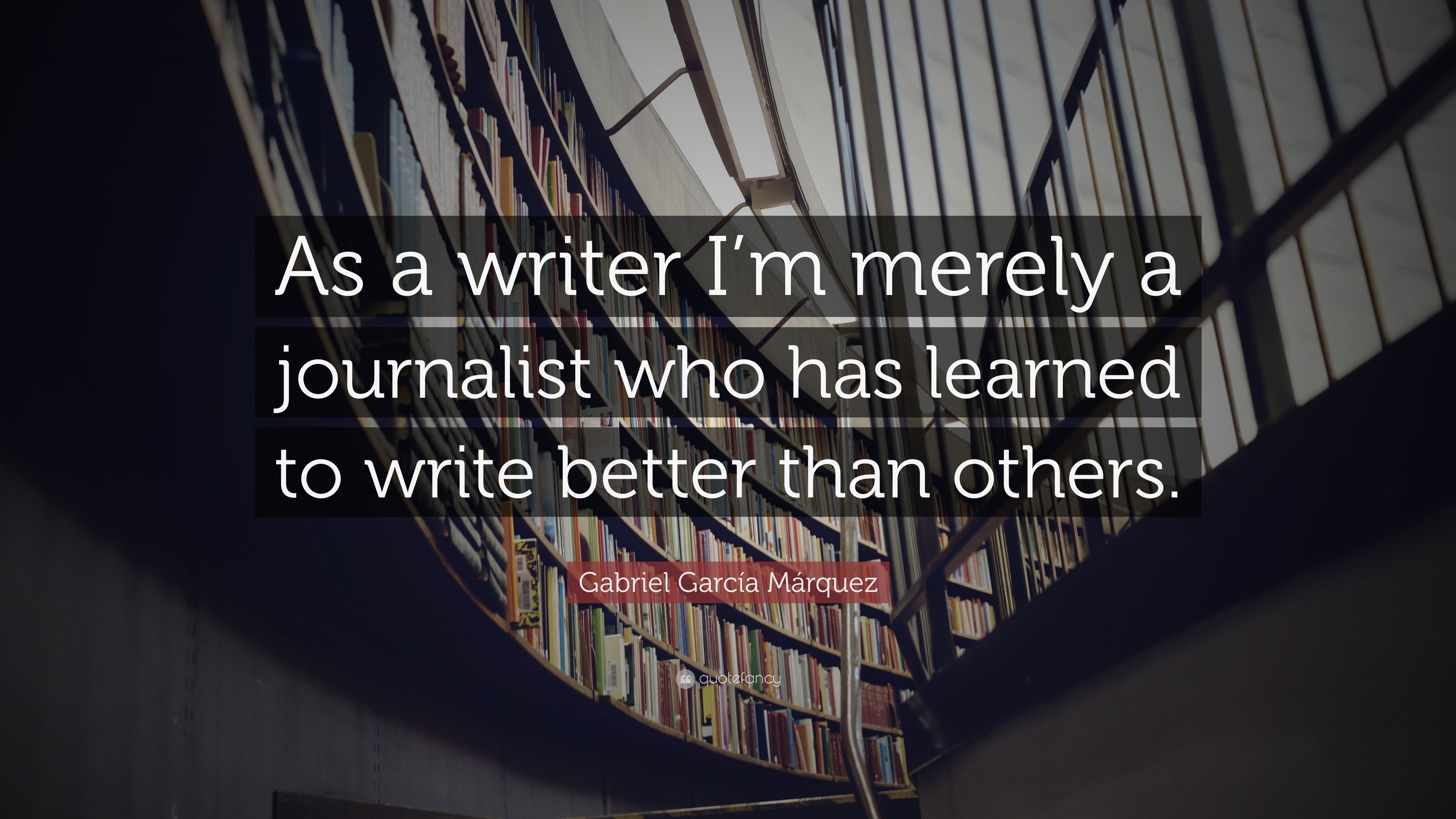 Gabriel García Márquez Quote: “As a writer I'm merely a journalist
