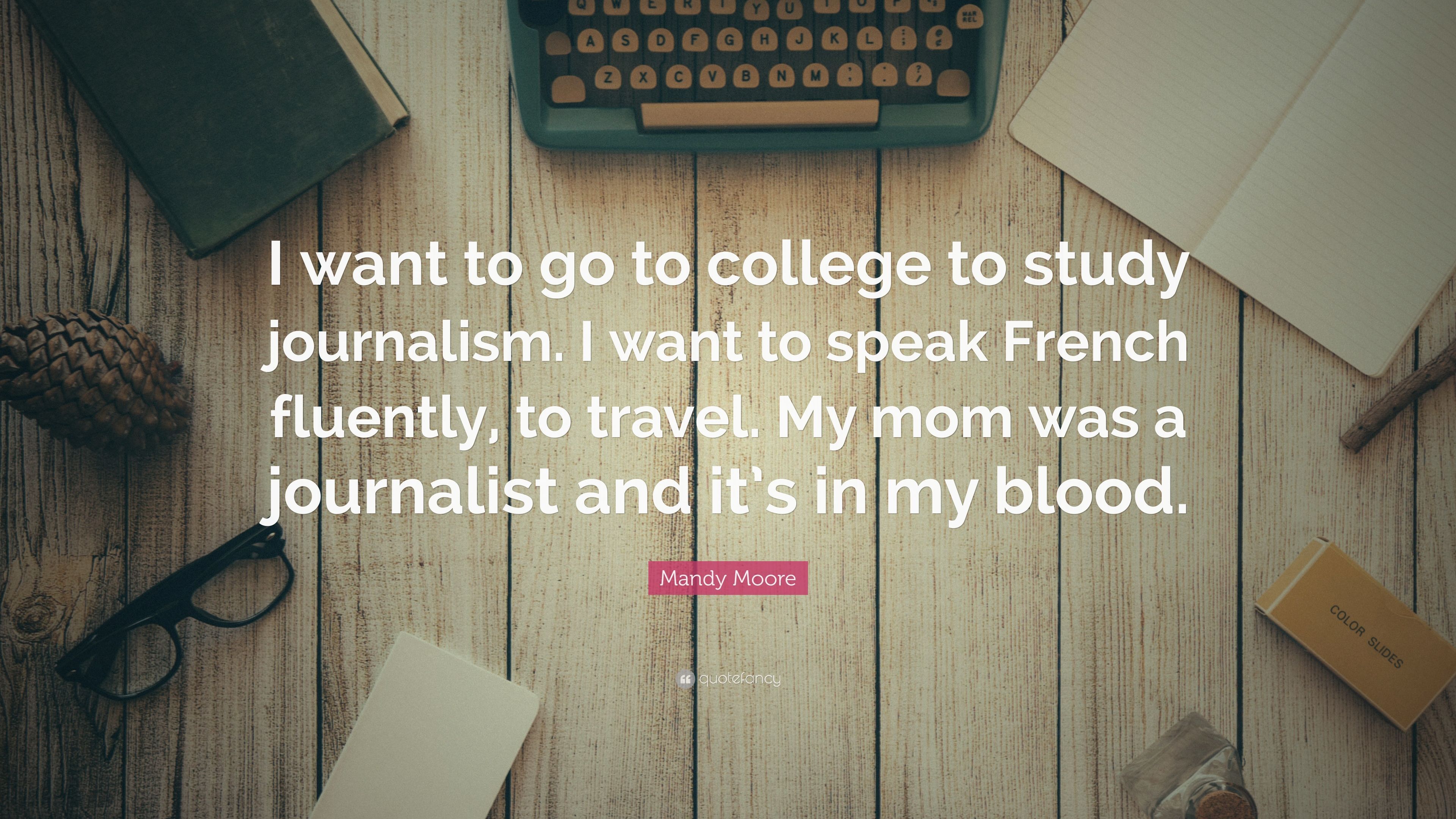 Mandy Moore Quote: "I want to go to college to study journalism. 