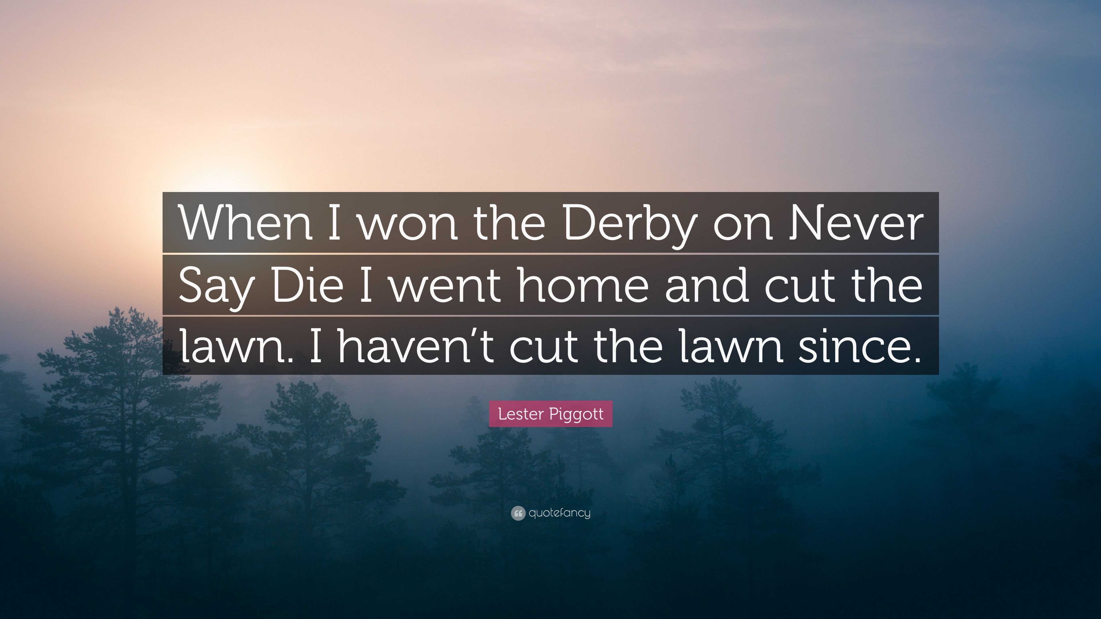 Lester Piggott Quote: “When I won the Derby on Never Say Die I