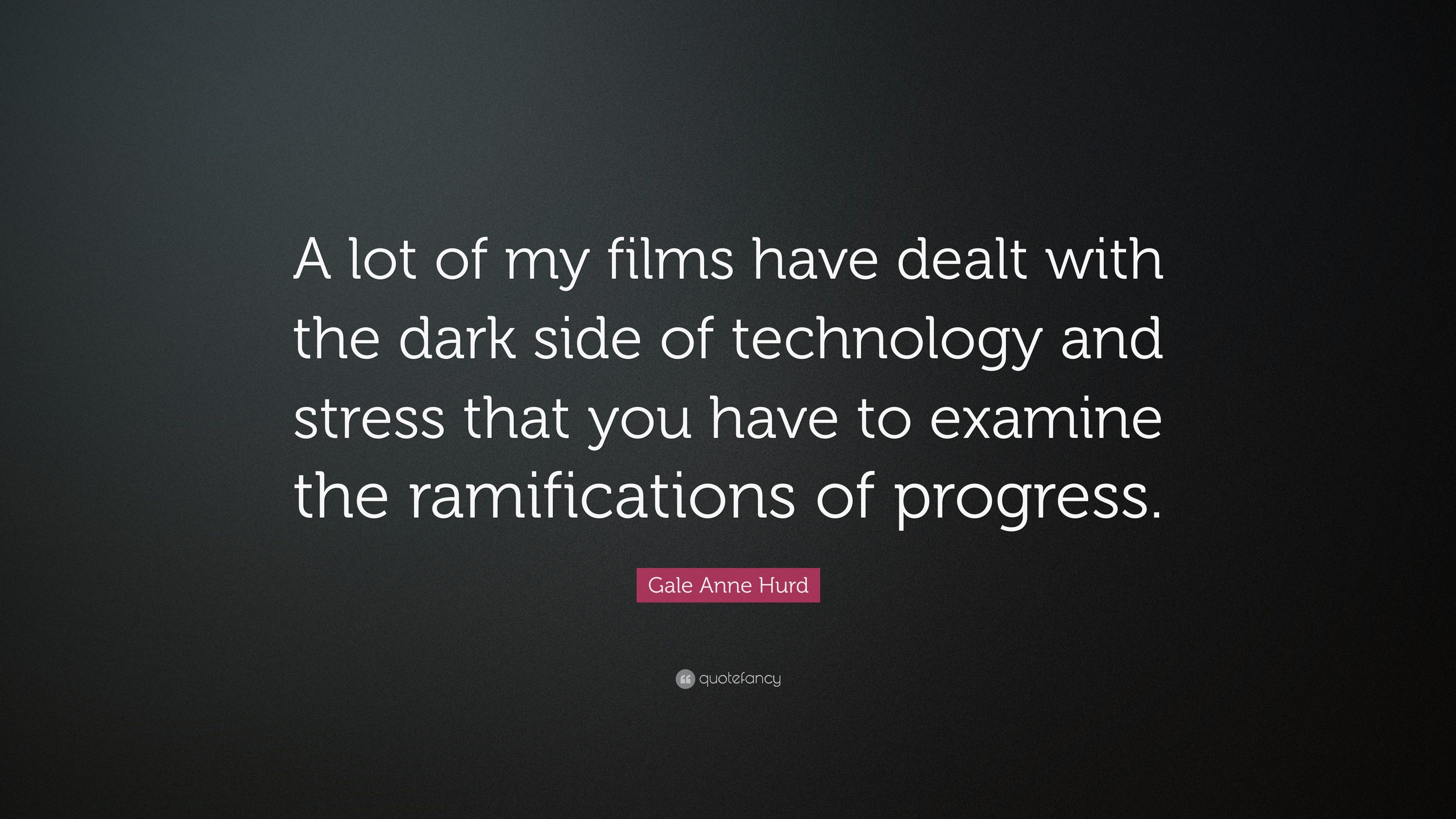Gale Anne Hurd Quote: “A lot of my films have dealt with the dark side of technology and stress that you have to