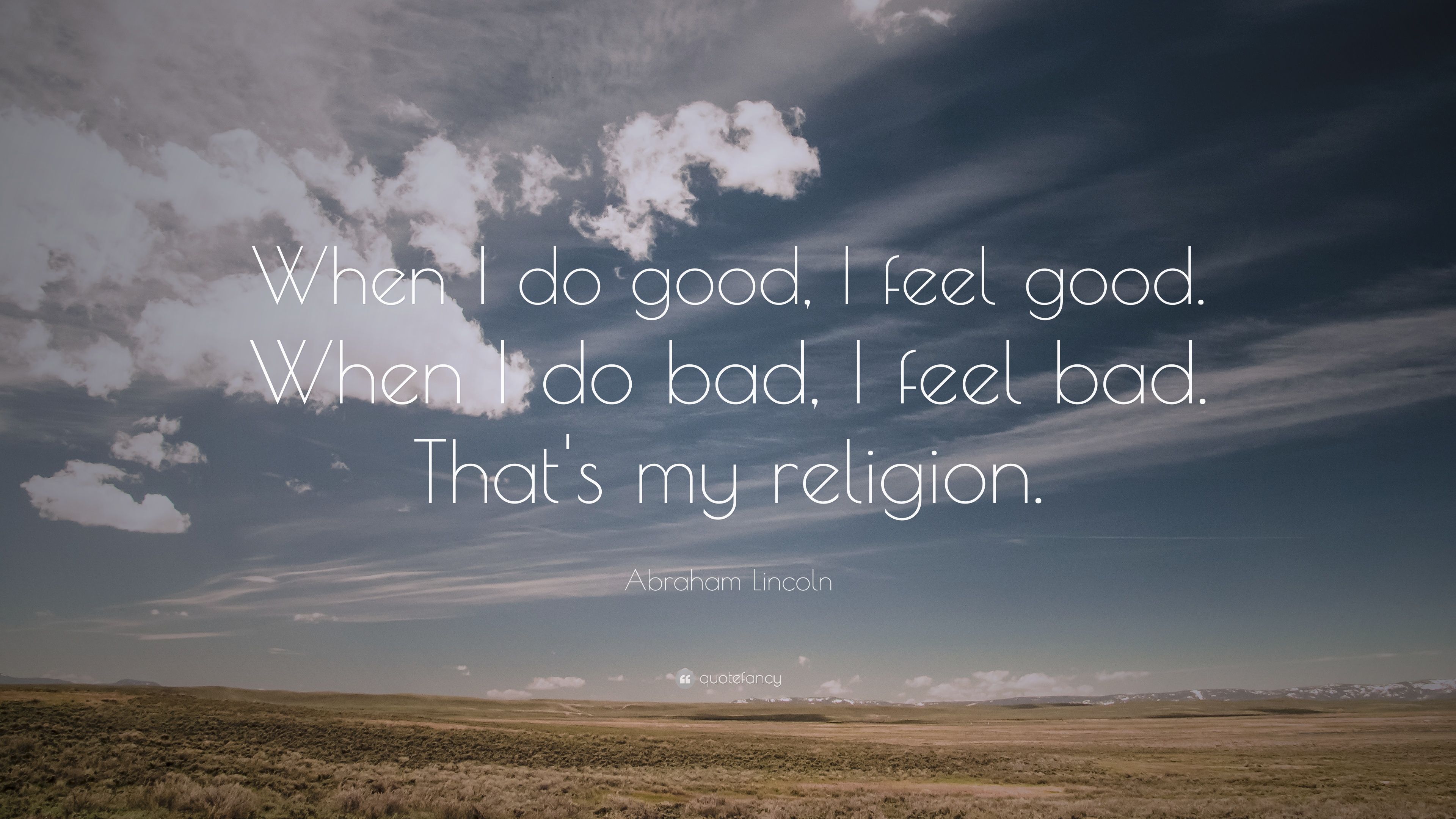 Abraham Lincoln Quote: “When I do good, I feel good. When I do bad