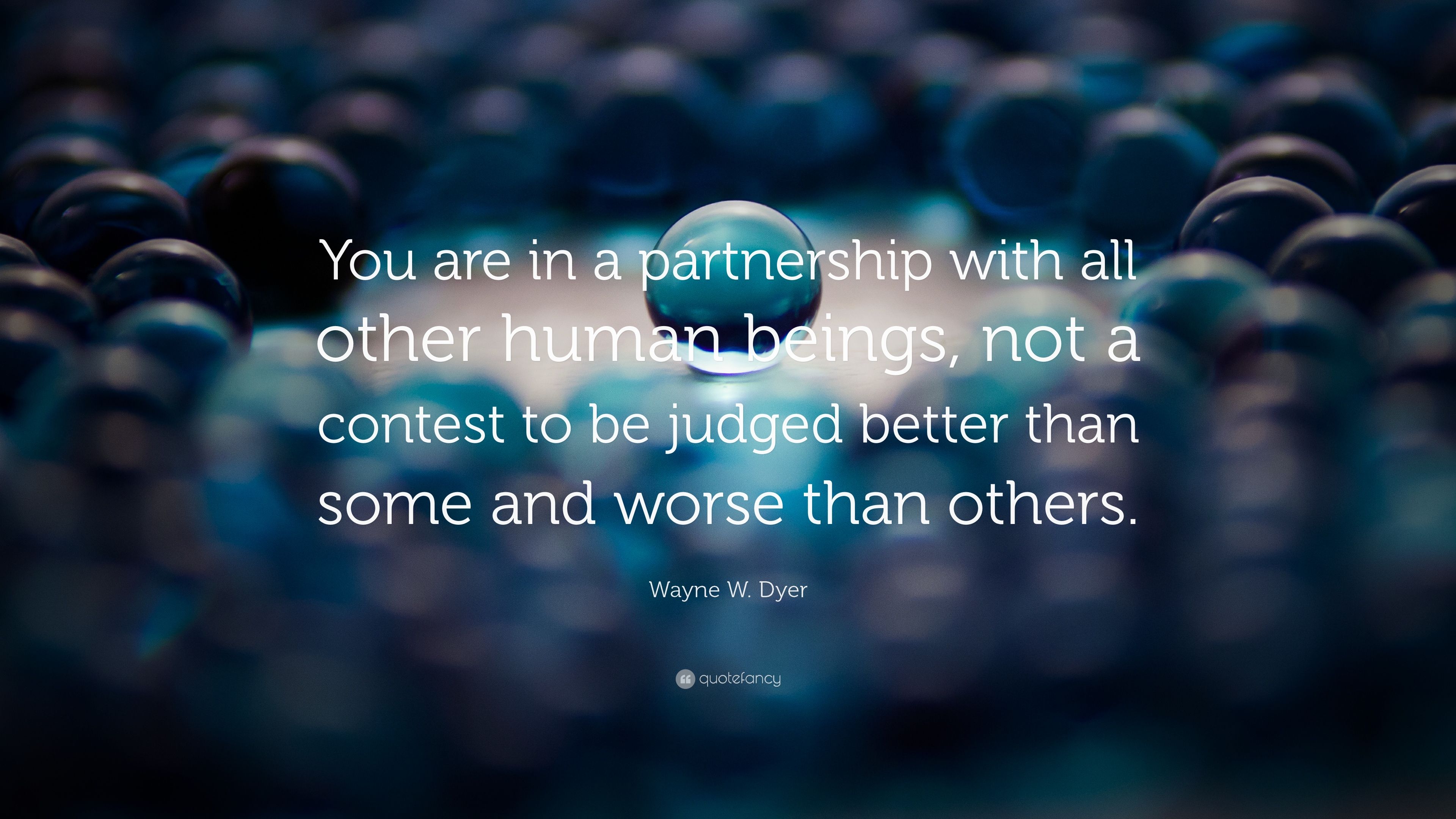 Wayne W. Dyer Quote: “You are in a partnership with all other human beings, not a contest to be judged better than some and worse than others.” (16 wallpaper)
