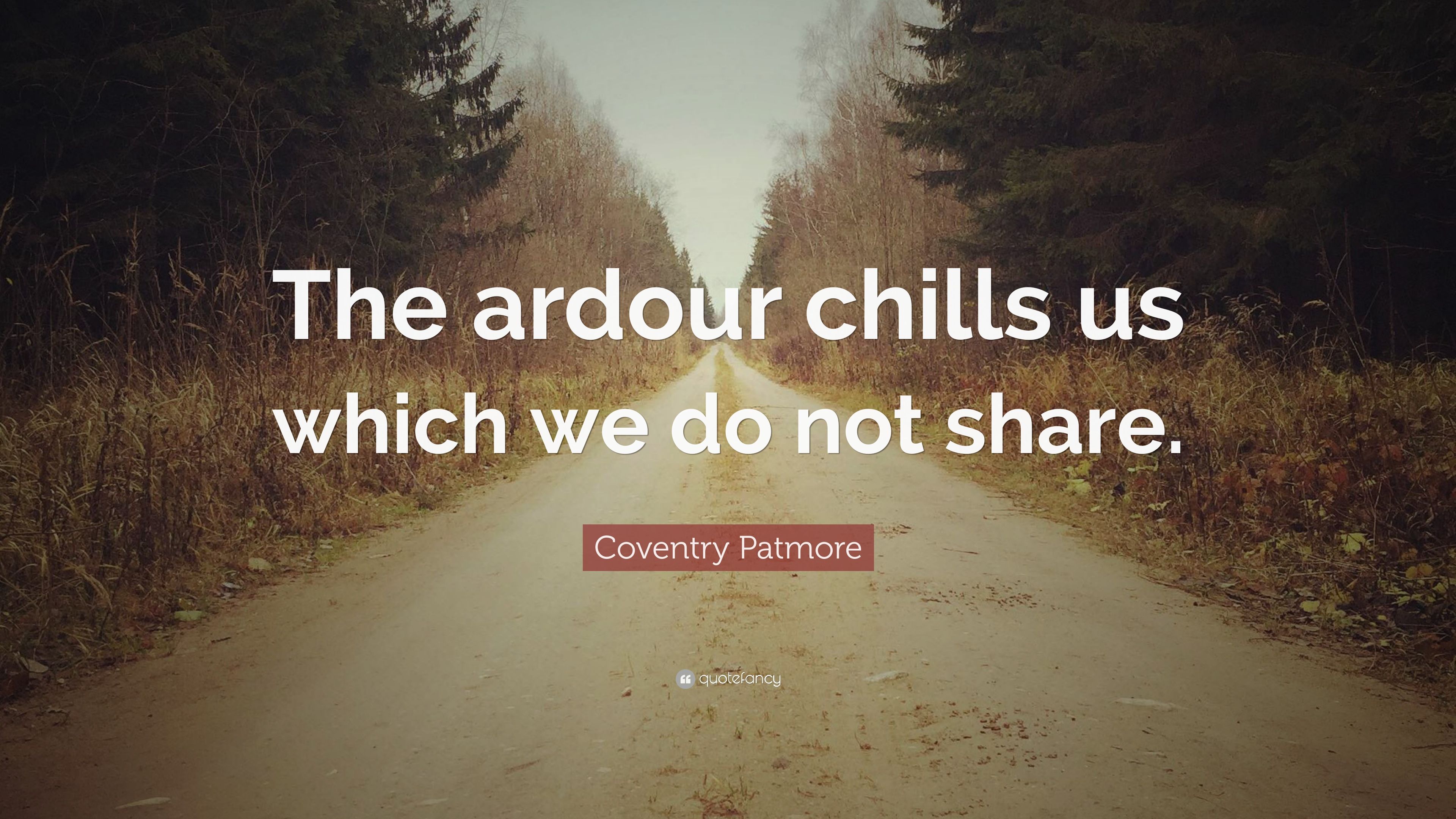 Coventry Patmore Quote: “The ardour chills us which we do not