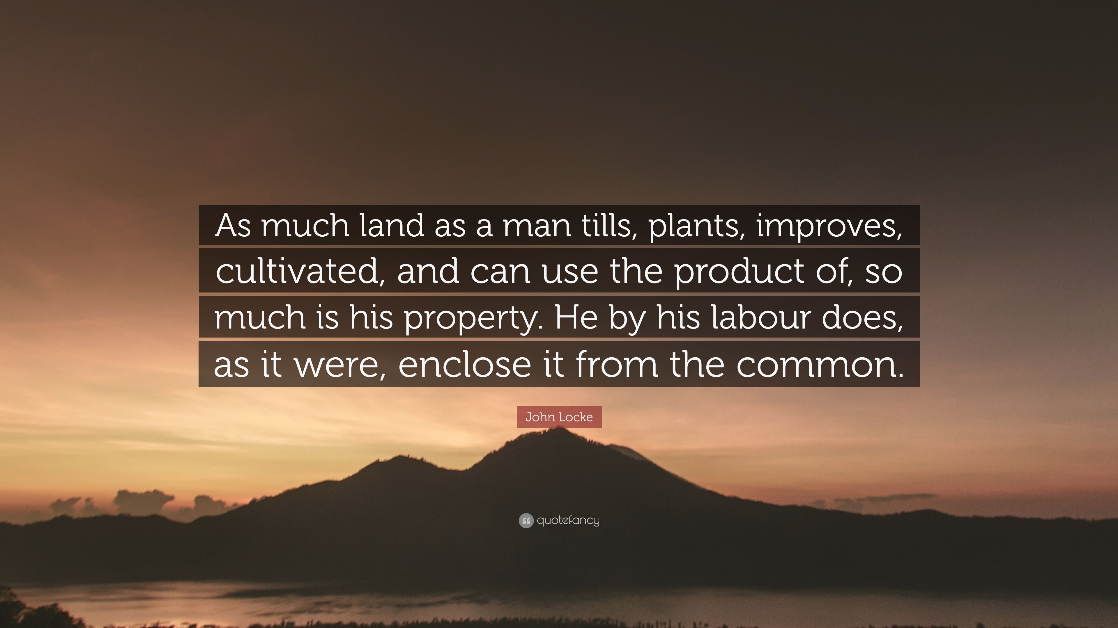 John Locke Quote: “As much land as a man tills, plants, improves, cultivated, and can use the product of, so much is his property. He by hi.” (12 wallpaper)