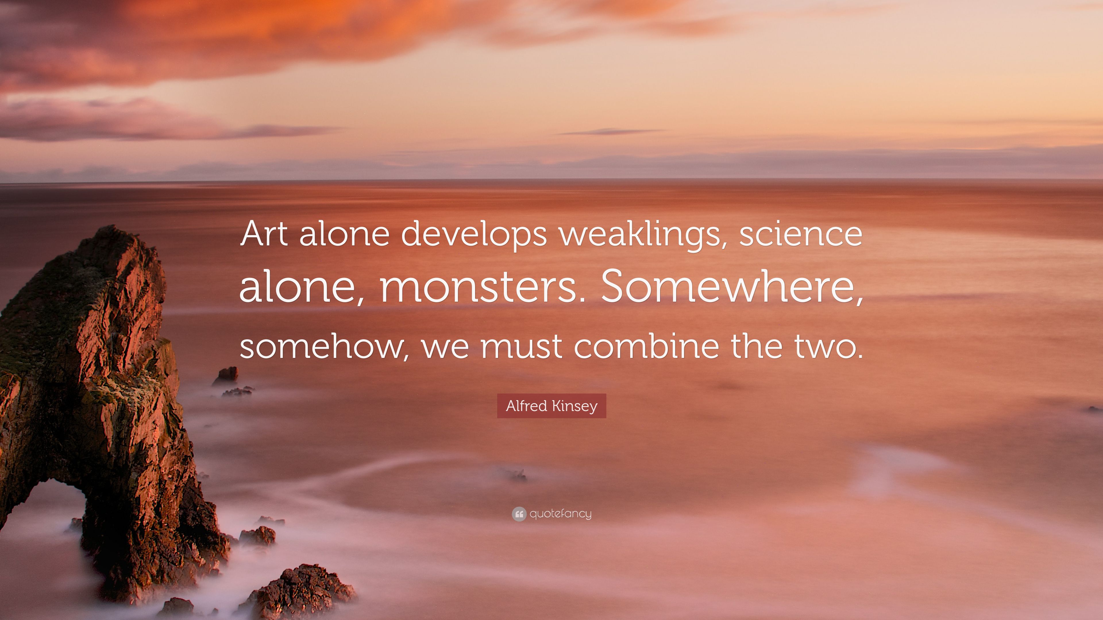 Alfred Kinsey Quote: “Art alone develops weaklings, science alone
