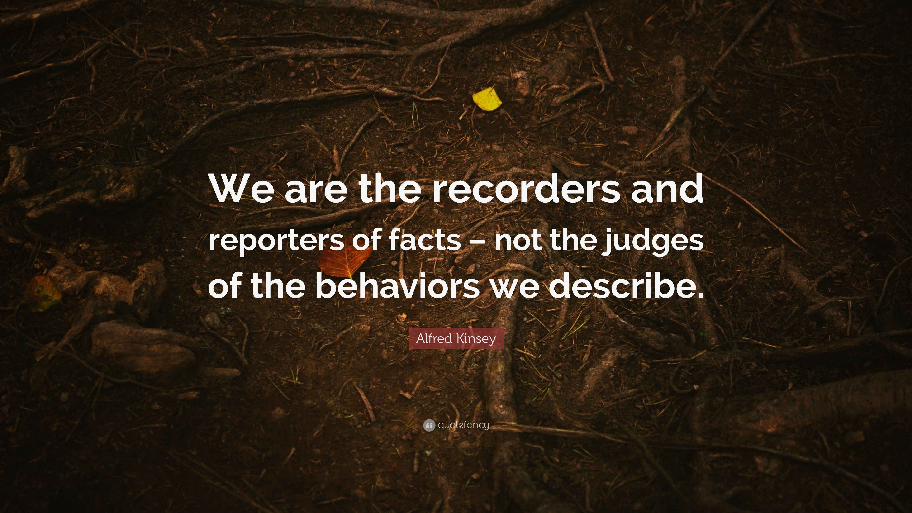 Alfred Kinsey Quote: “We are the recorders and reporters of facts