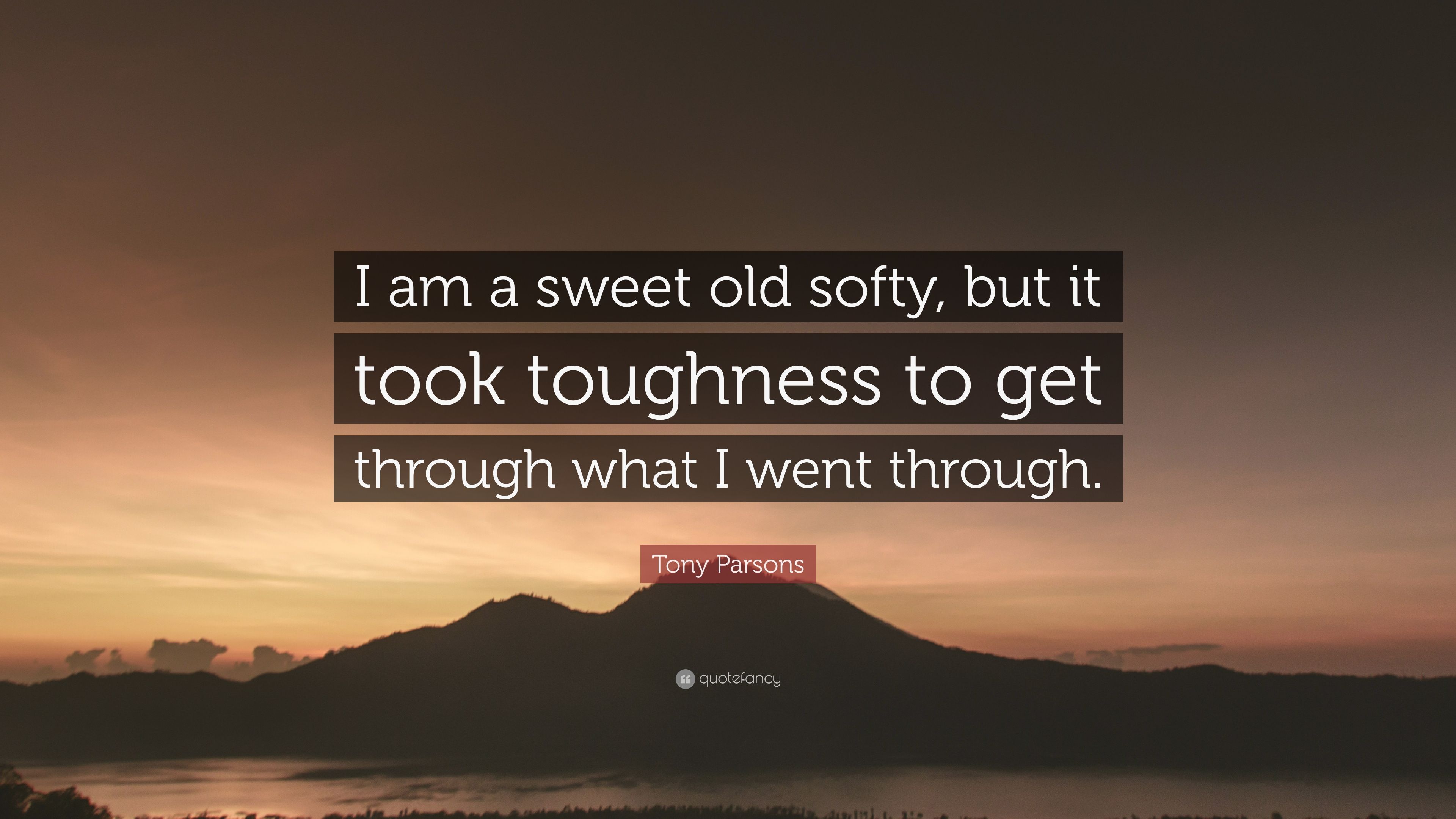 Tony Parsons Quote: “I am a sweet old softy, but it took toughness