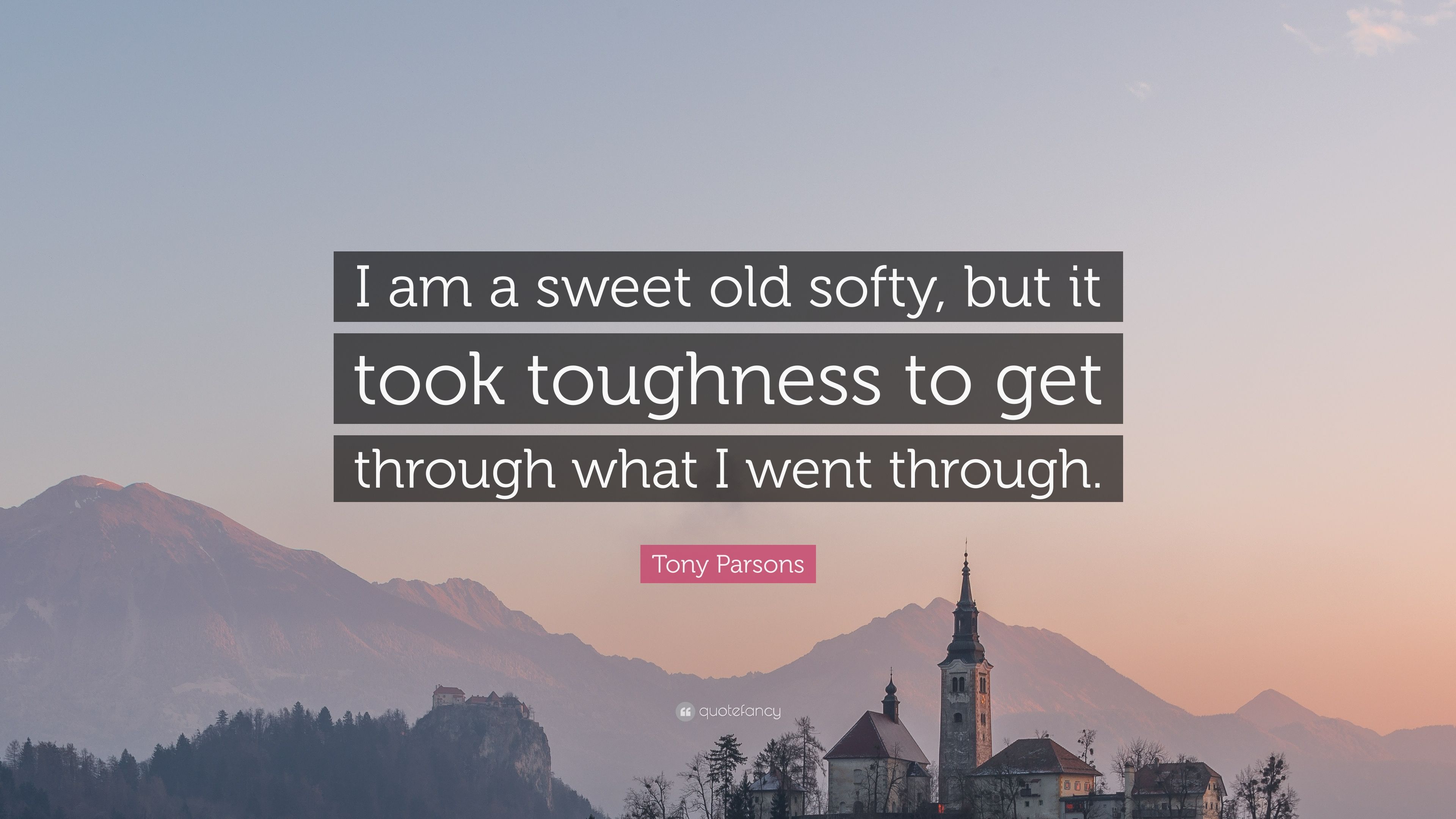 Tony Parsons Quote: "I am a sweet old softy, but it took toughness.