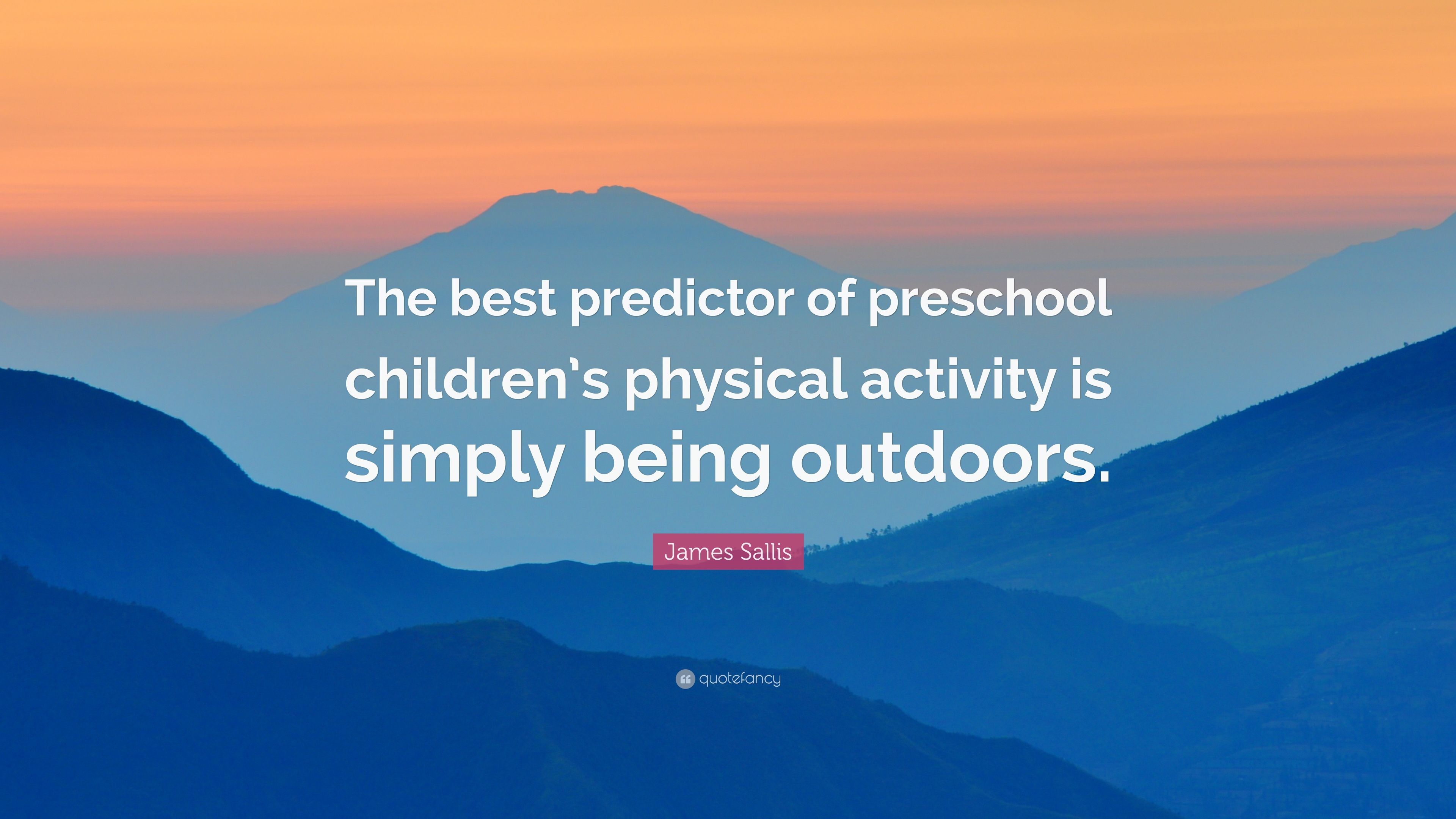 James Sallis Quote: “The best predictor of preschool children's physical activity is simply being outdoors.” (7 wallpaper)