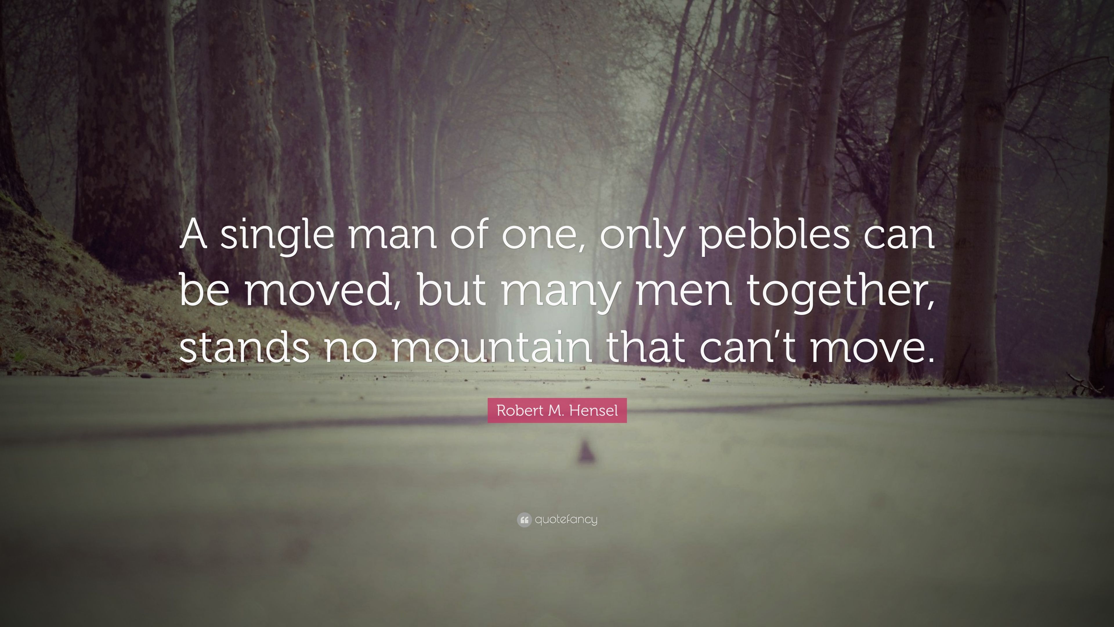 Robert M. Hensel Quote: “A single man of one, only pebbles can be