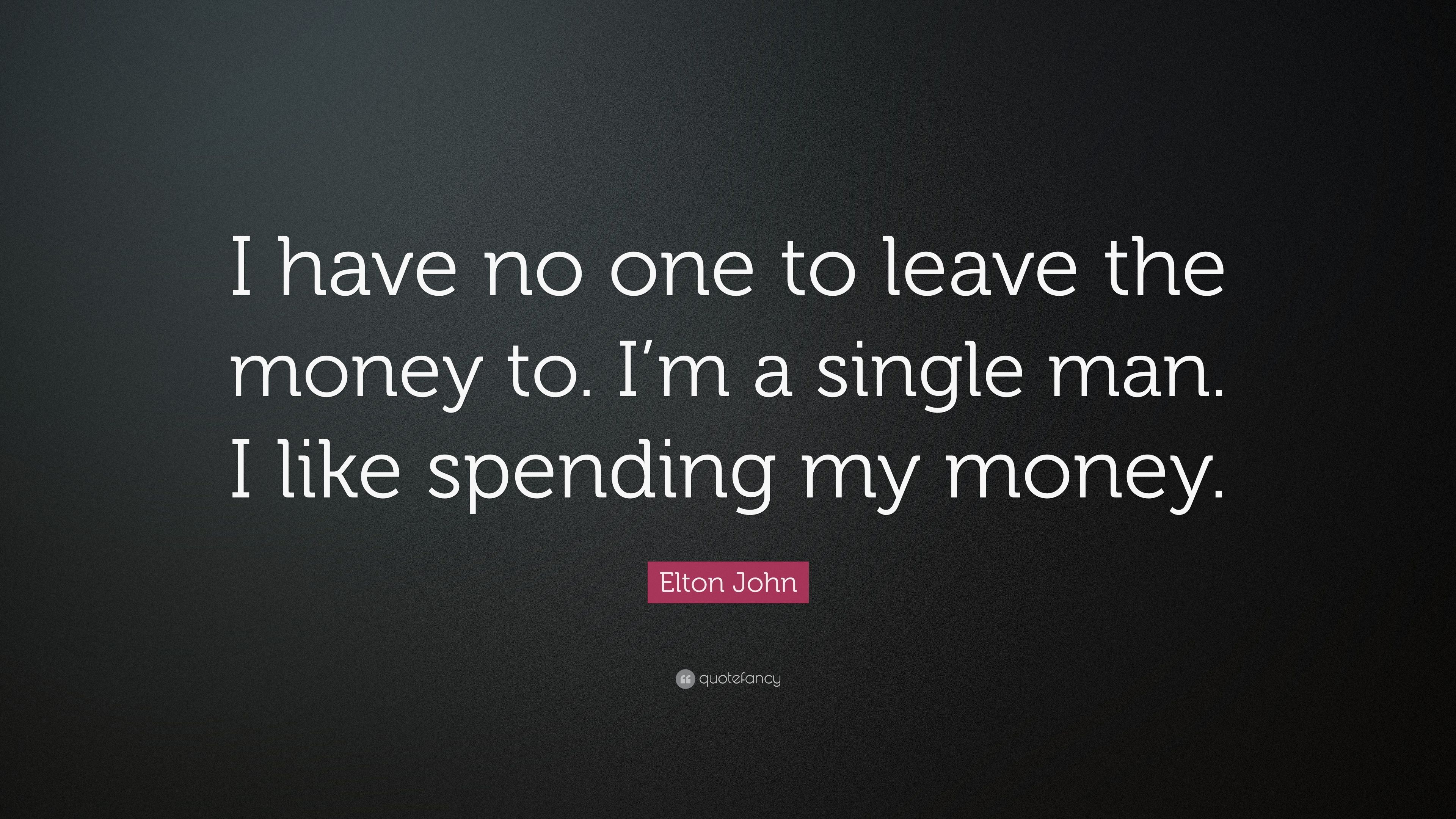 Elton John Quote: “I have no one to leave the money to. I'm a