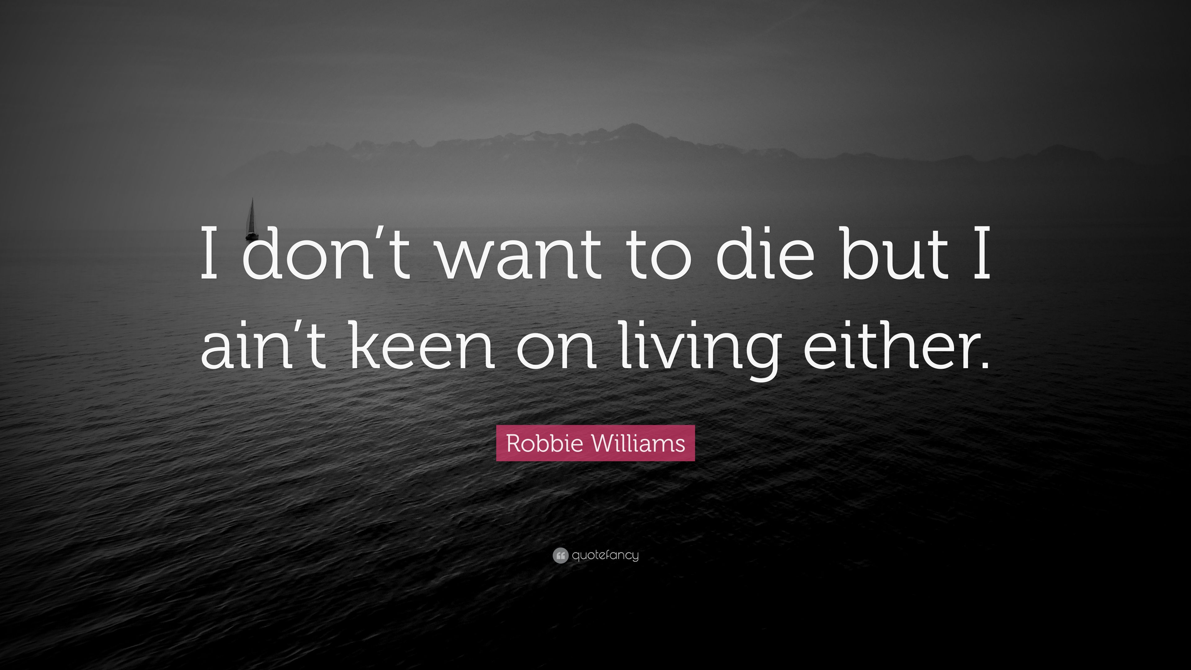 Robbie Williams Quote: “I don't want to die but I ain't keen