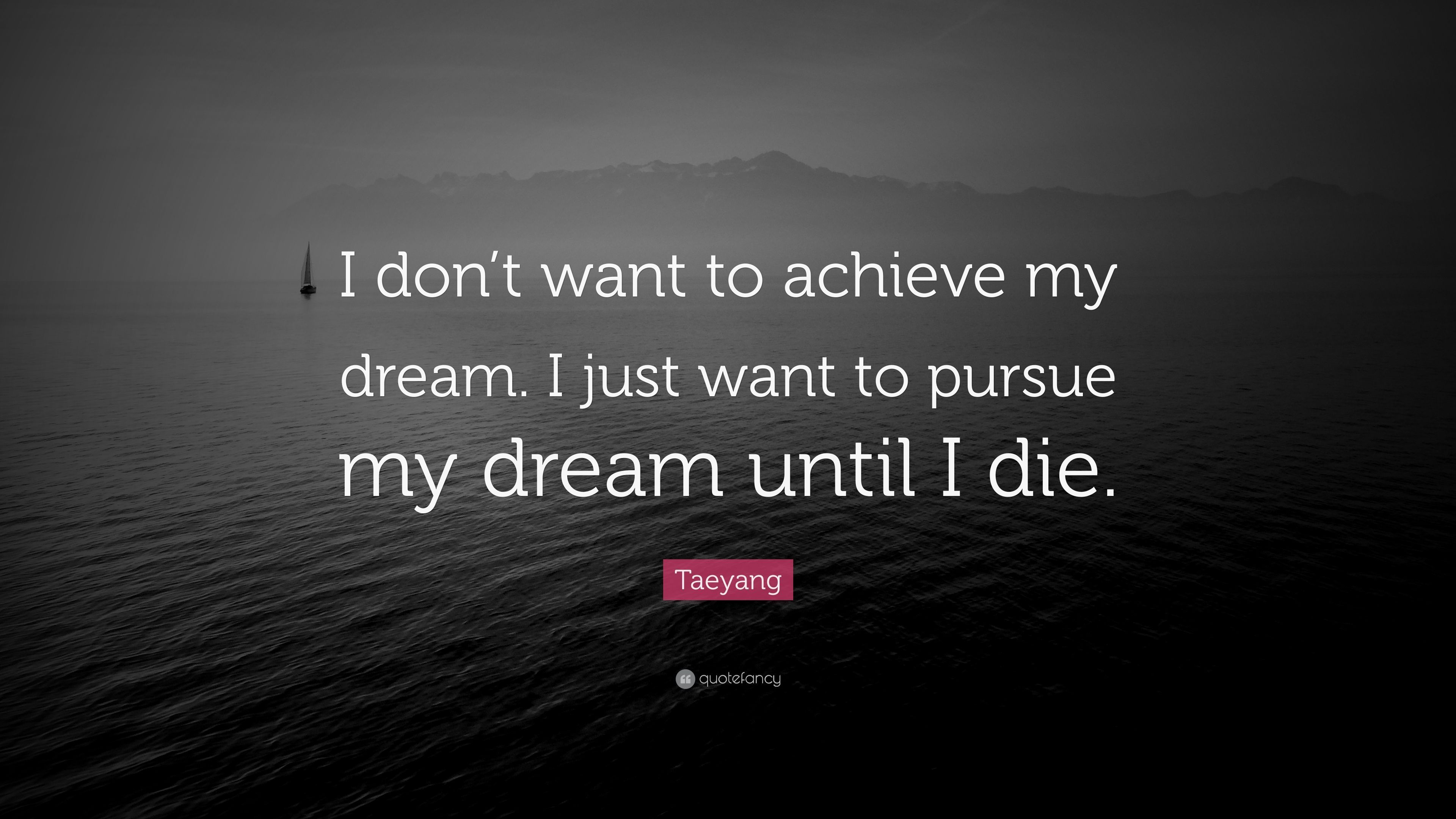Taeyang Quote: “I don't want to achieve my dream. I just want to