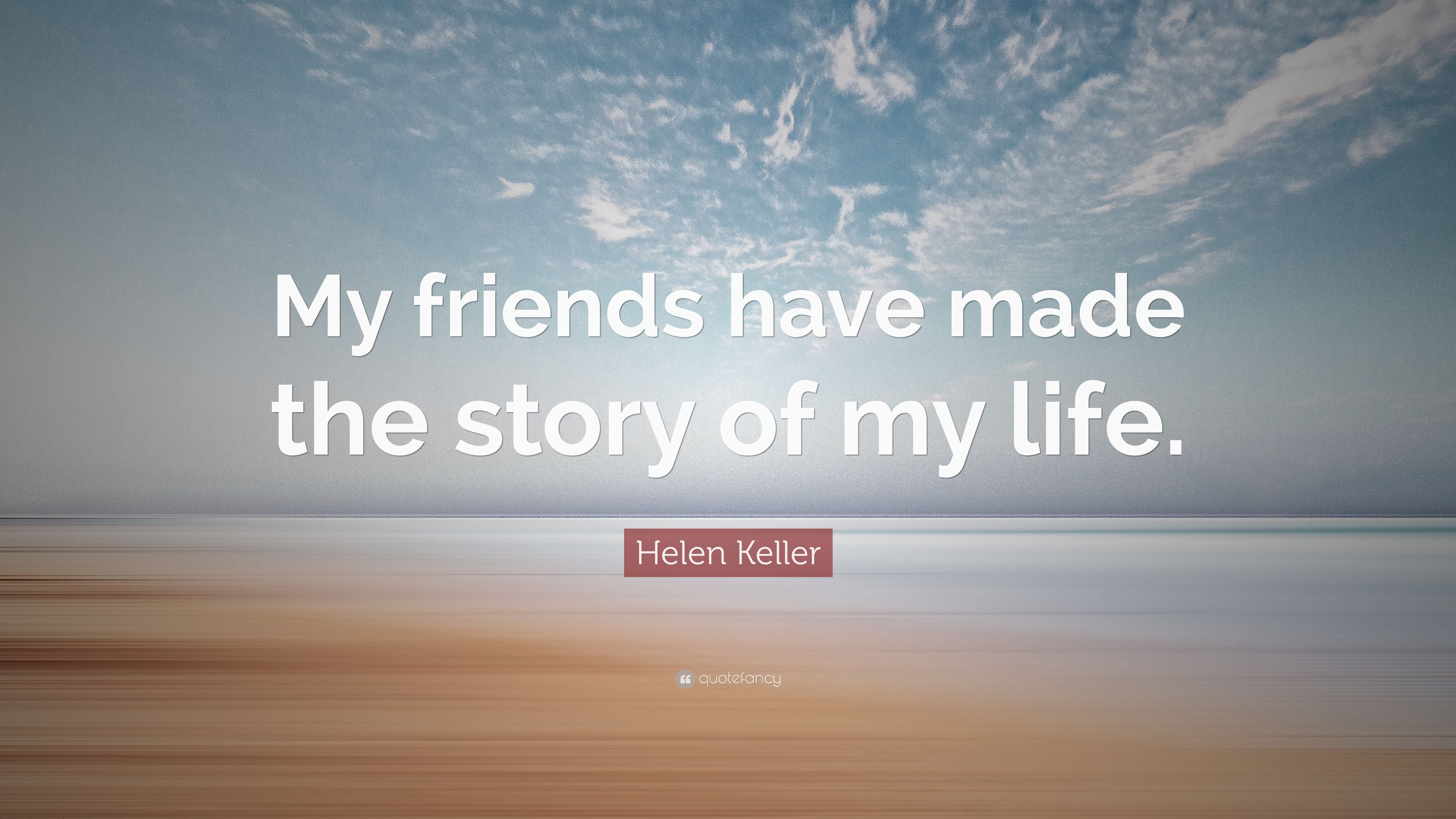 Helen Keller Quote: “My friends have made the story of my life