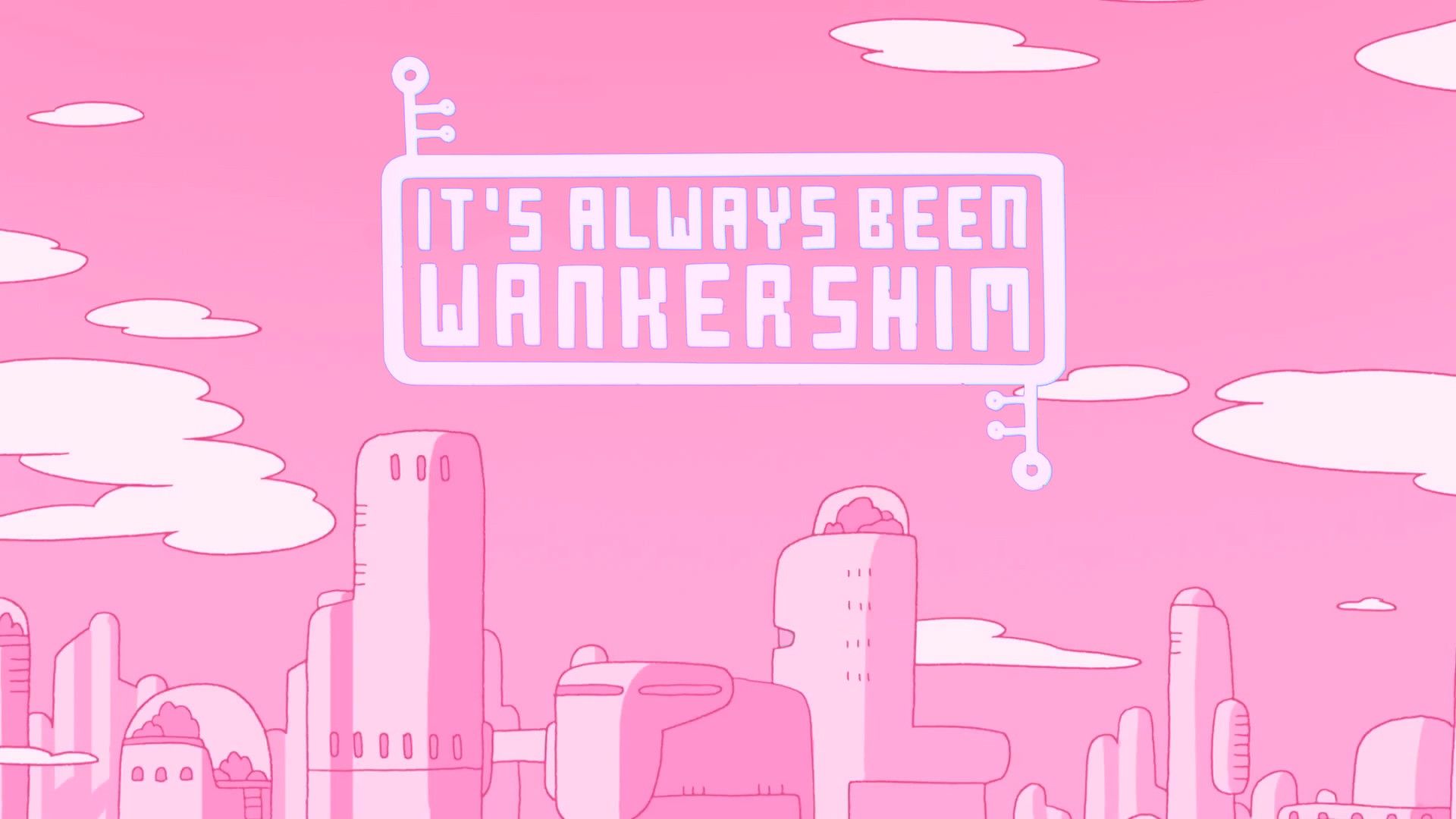 IT'S ALWAYS BEEN WANKERSHIM -10 minute wallpaper