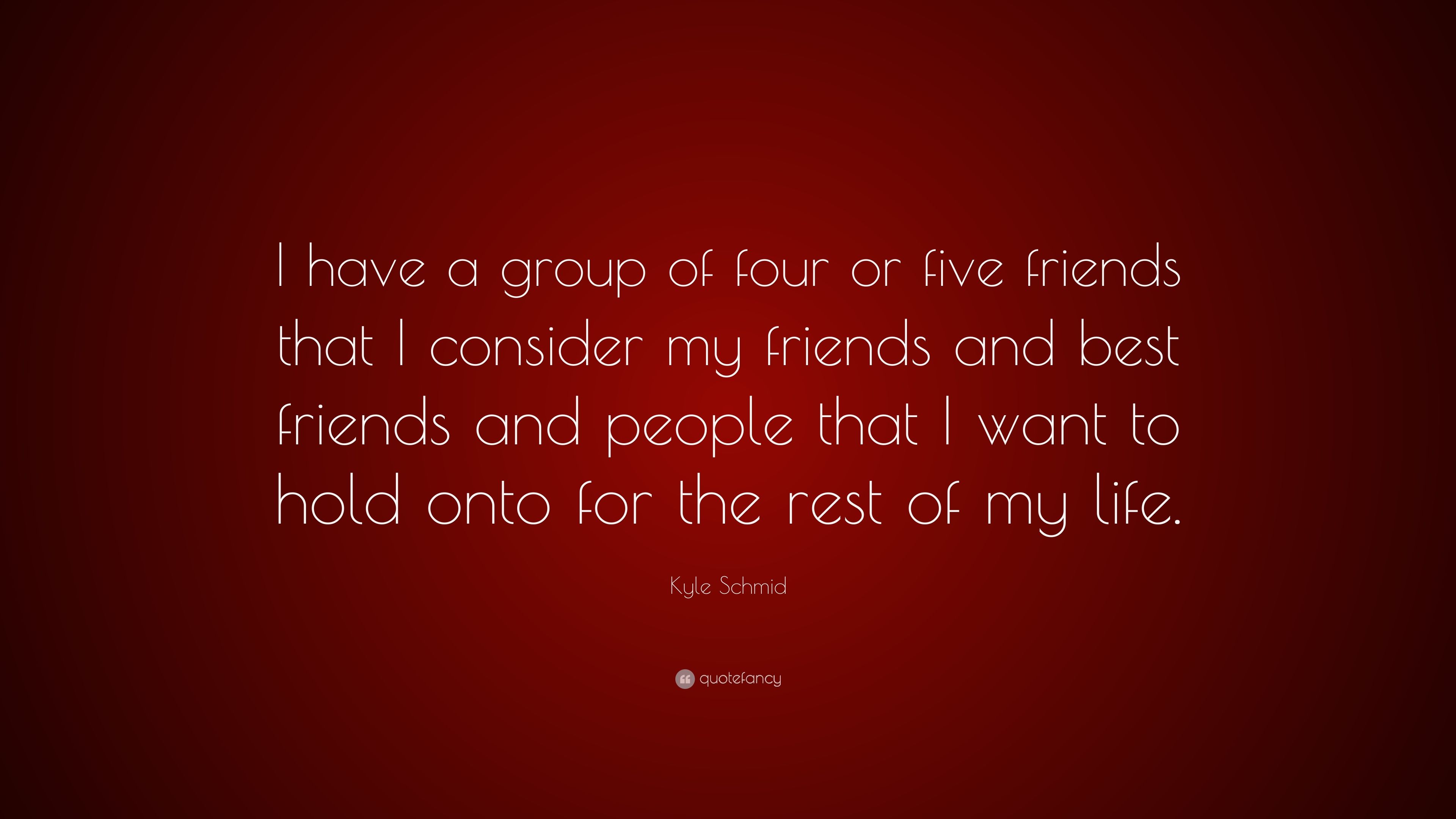 Kyle Schmid Quote: “I have a group of four or five friends that I