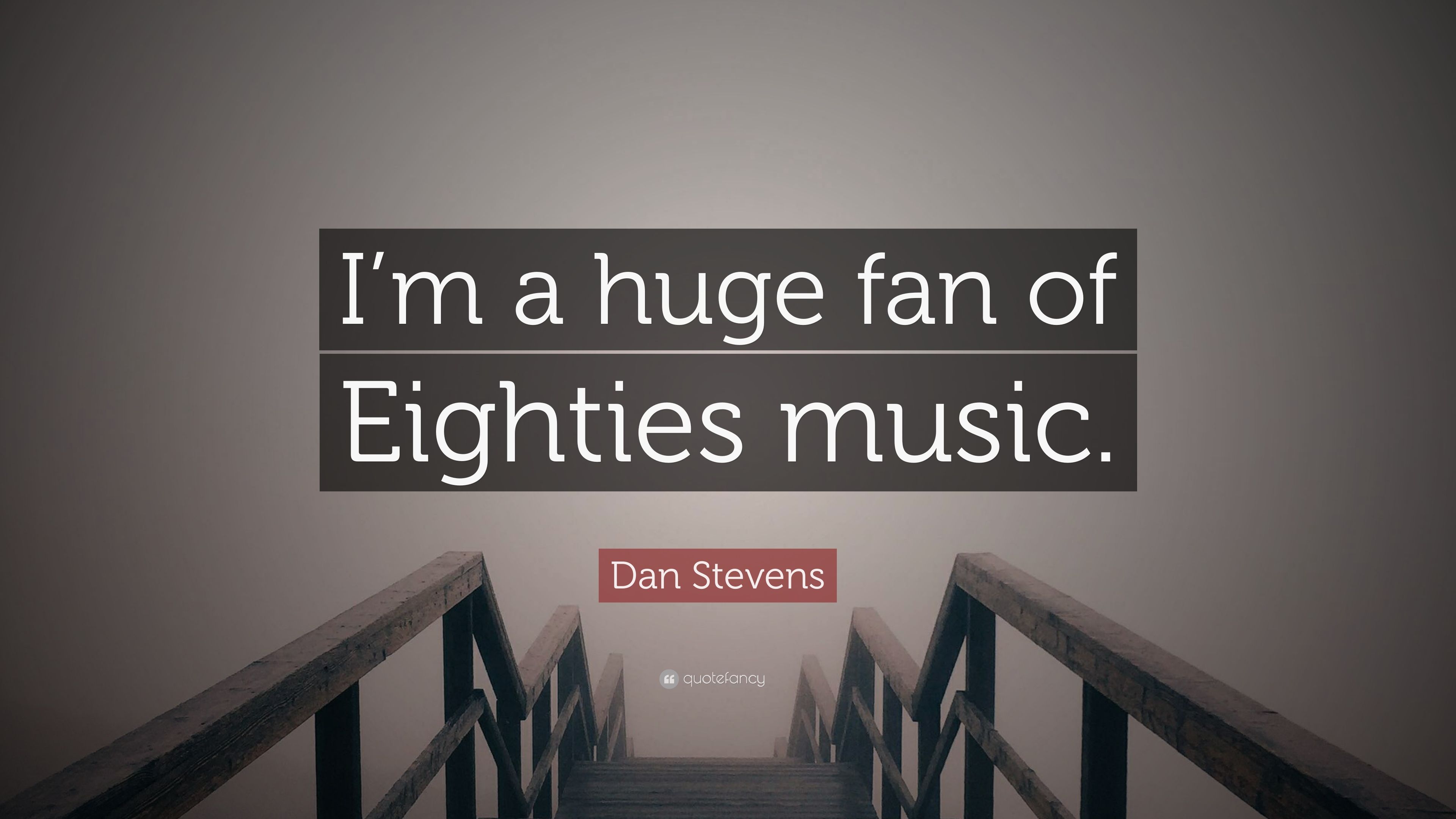 Dan Stevens Quote: “I'm a huge fan of Eighties music.” 10