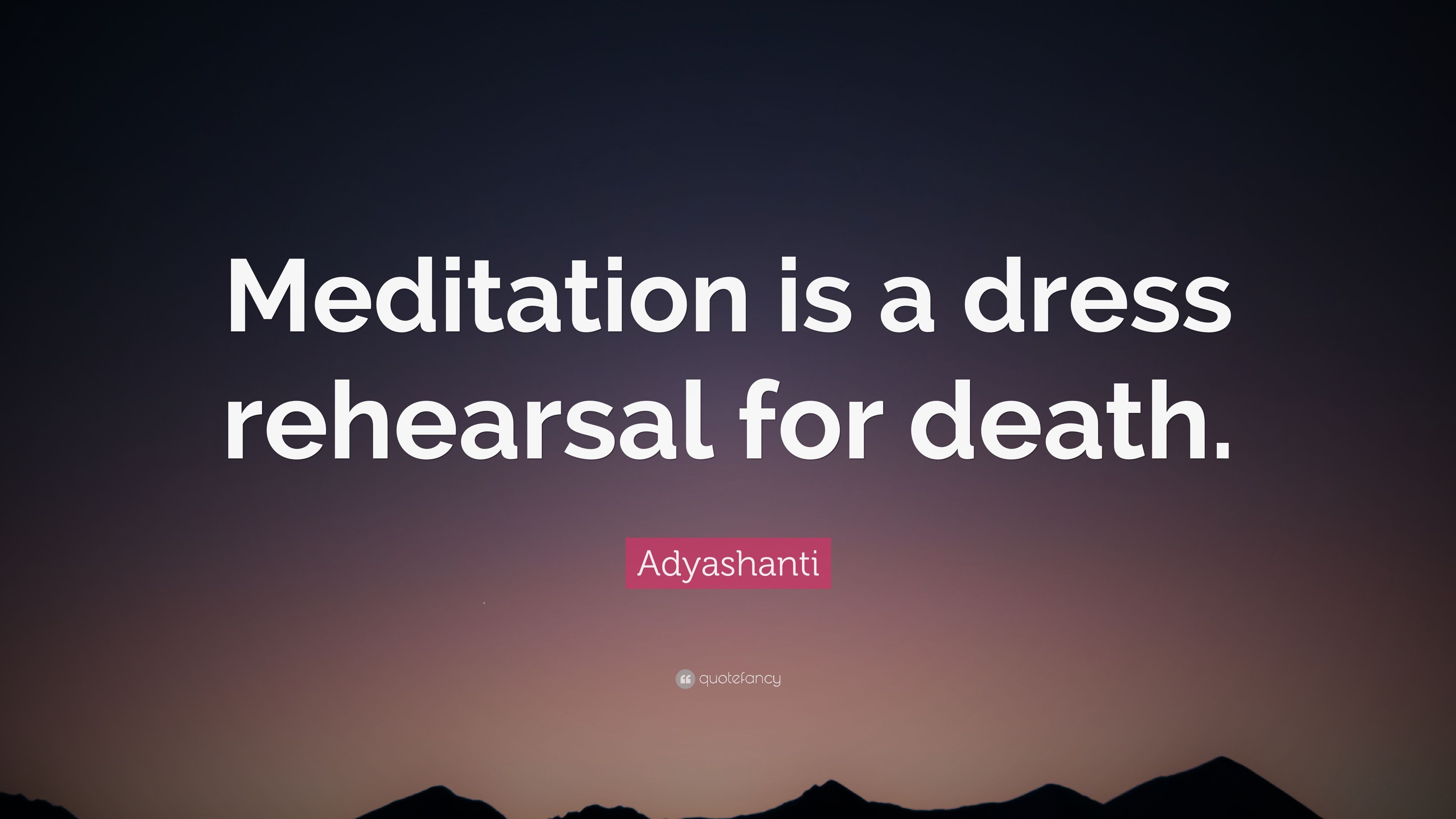 Adyashanti Quote: “Meditation is a dress rehearsal for death.” 12
