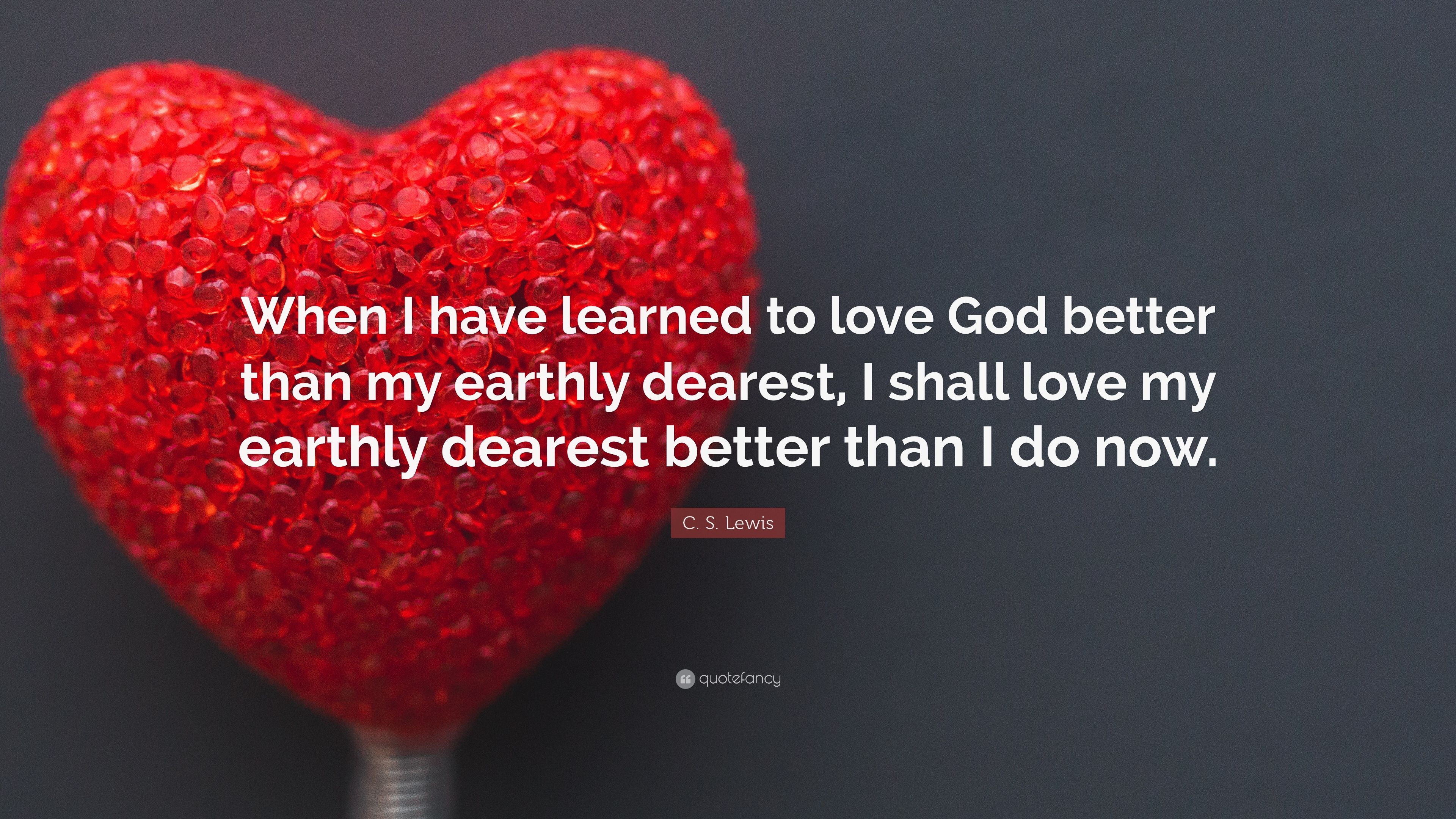 C. S. Lewis Quote: “When I have learned to love God better than my
