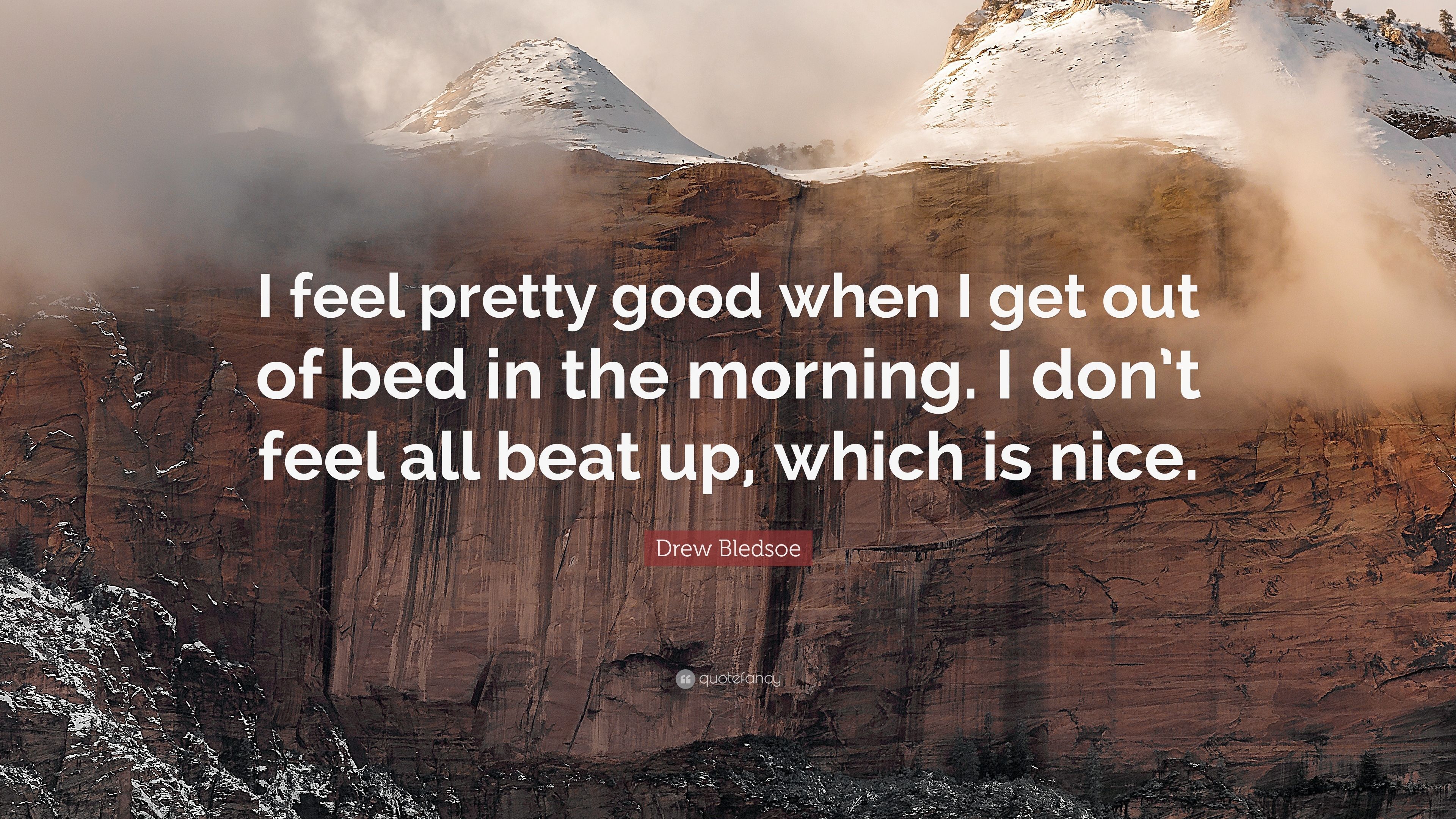 Drew Bledsoe Quote: “I feel pretty good when I get out of bed in the morning. I don't feel all beat up, which is nice.” (7 wallpaper)