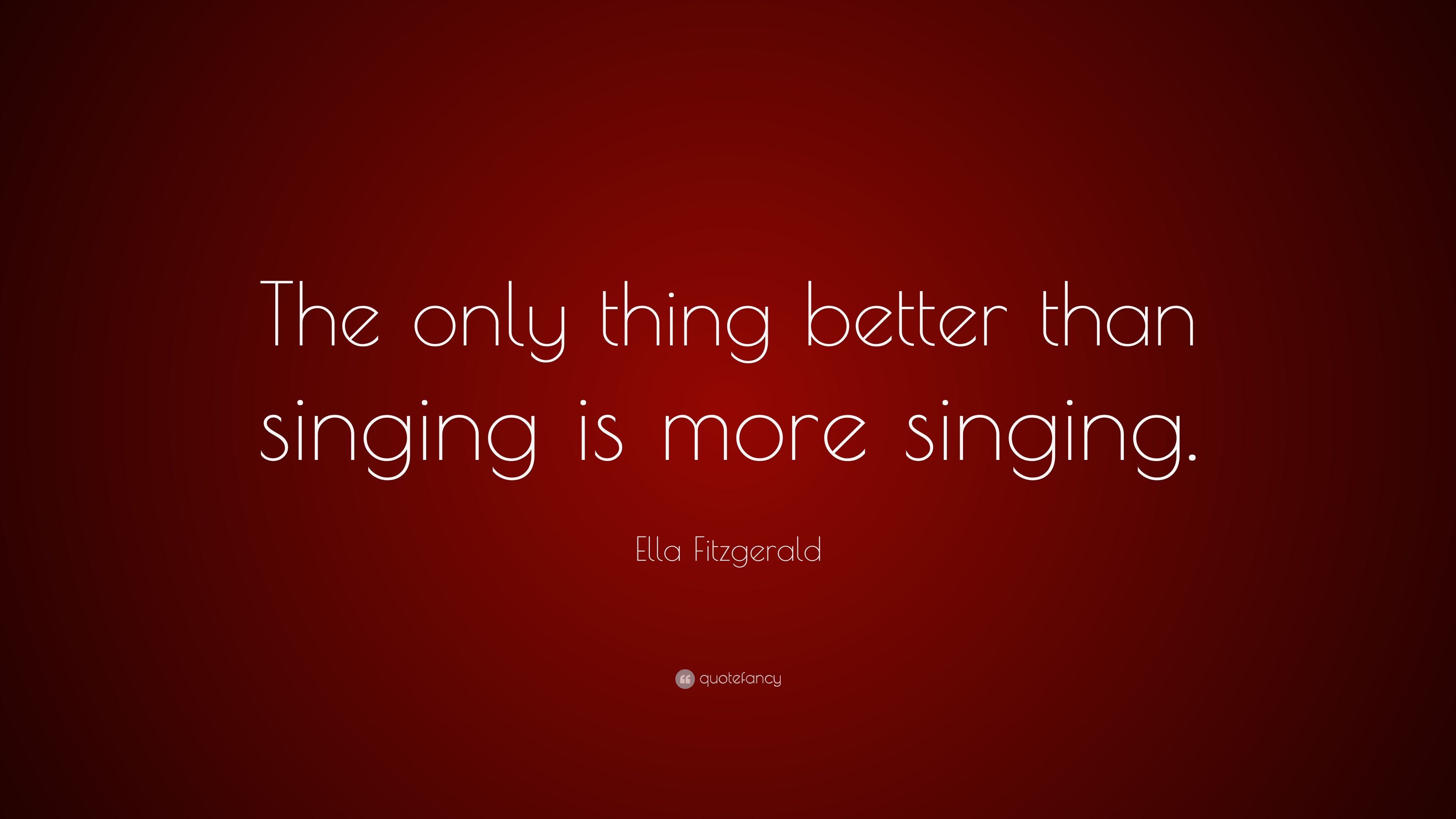 Ella Fitzgerald Quote: “The only thing better than singing is more singing.” (12 wallpaper)