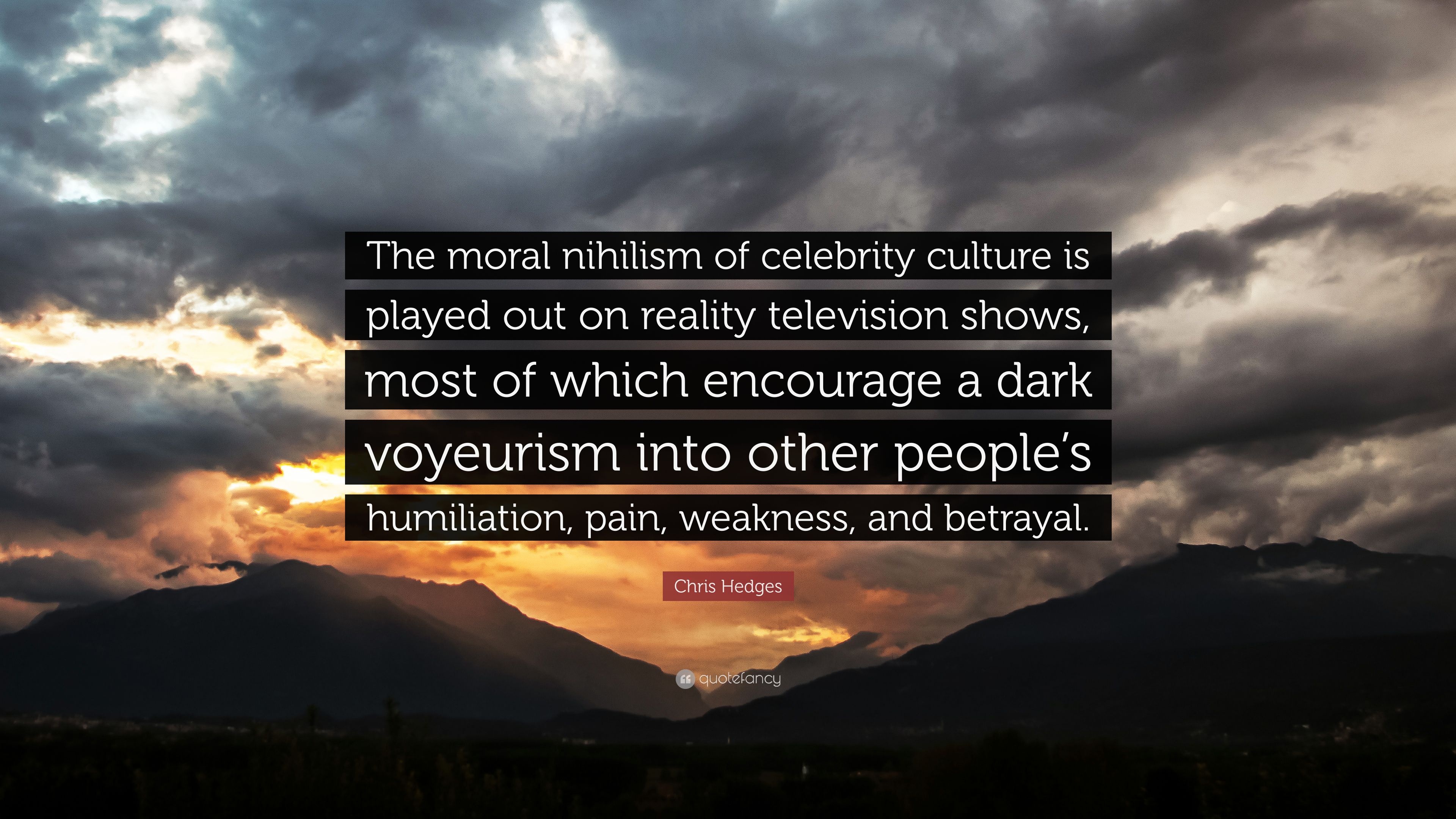 Chris Hedges Quote: “The moral nihilism of celebrity culture is played out on reality television shows, most of which encourage a dark voyeur.” (7 wallpaper)