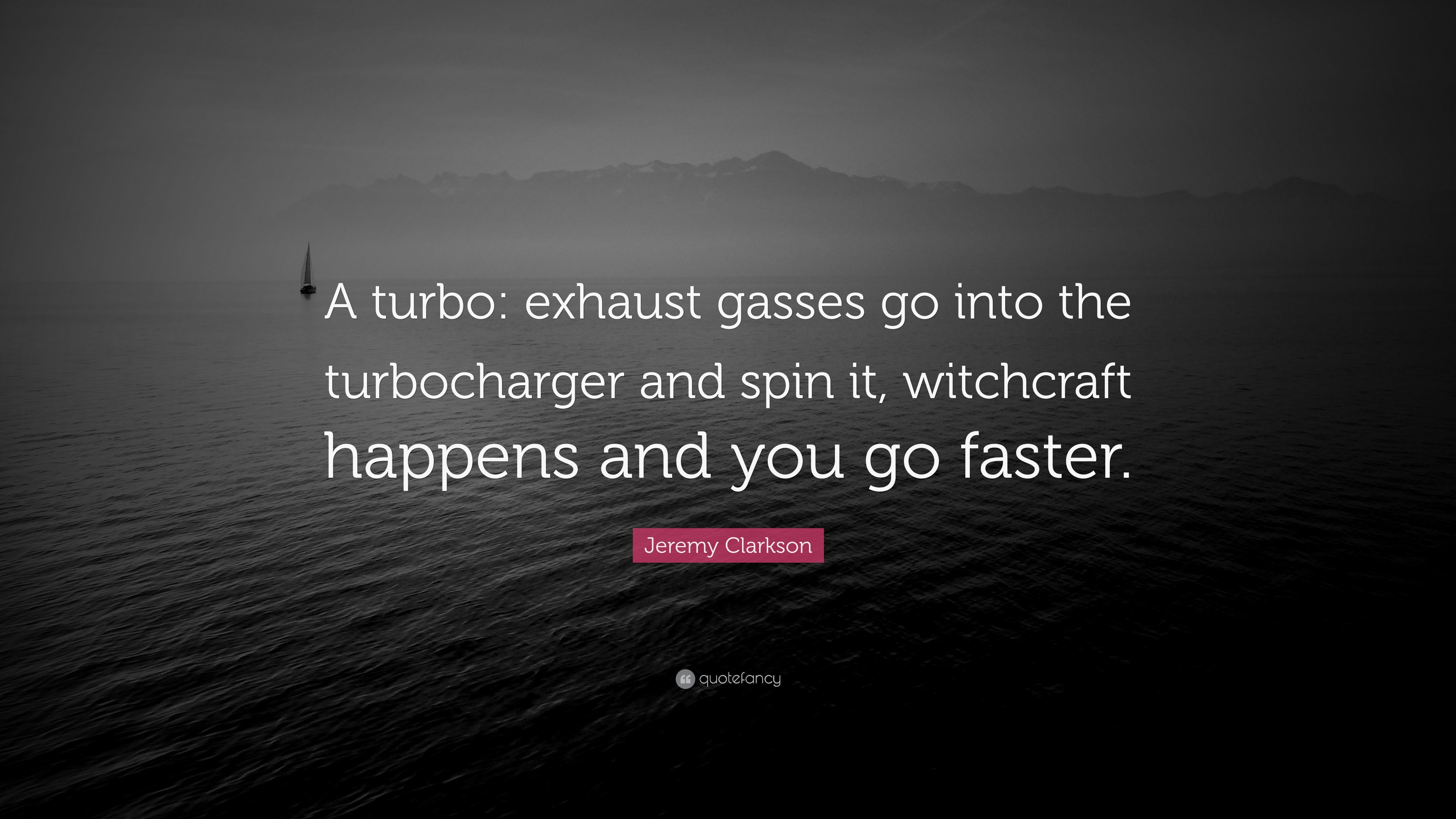 Jeremy Clarkson Quote: “A turbo: exhaust gasses go into the turbocharger and spin it, witchcraft happens and you go faster.” (7 wallpaper)