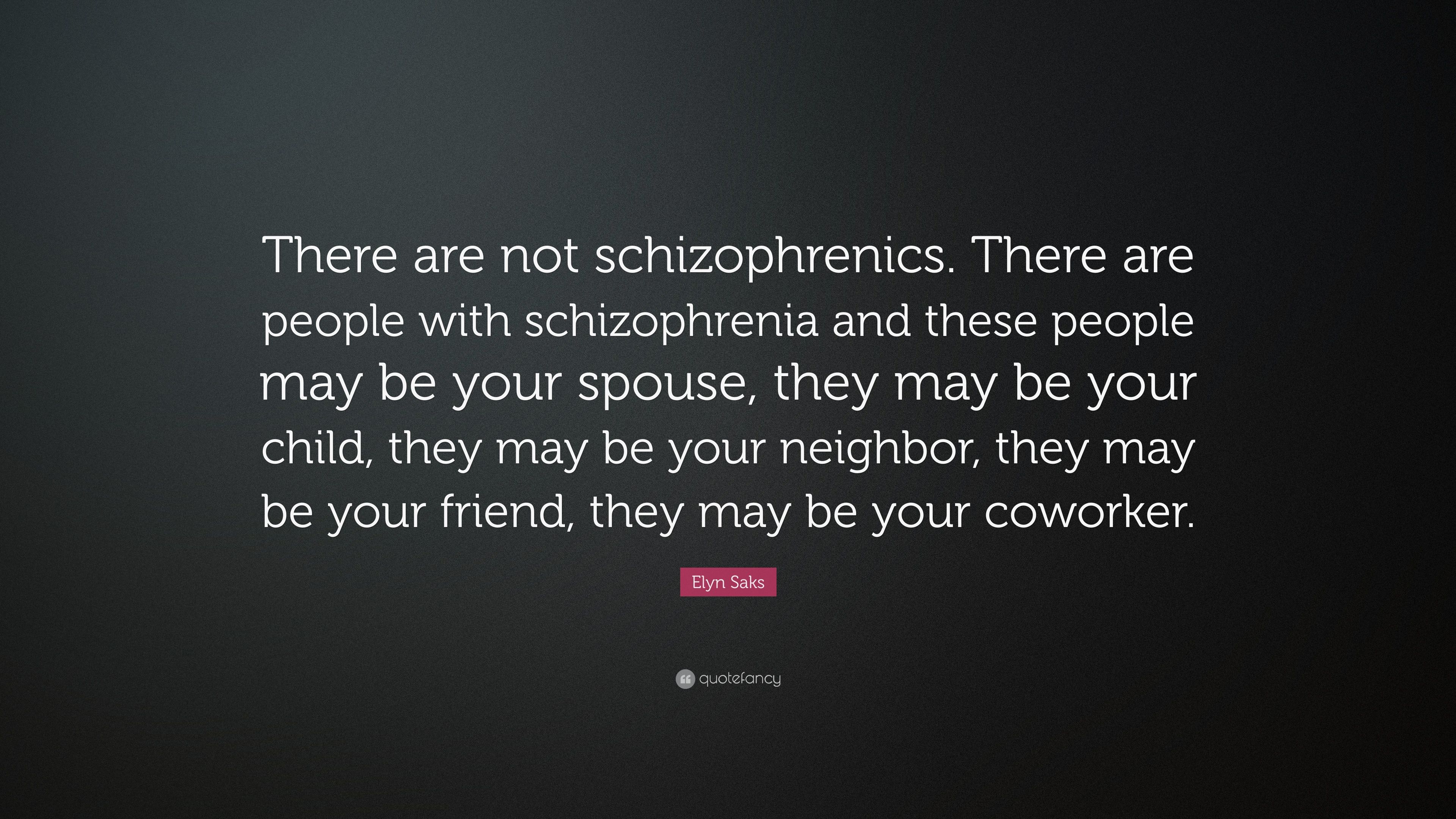 Elyn Saks Quote: “There are not schizophrenics. There are people with schizophrenia and these people may be your spouse, they may be your .” (7 wallpaper)
