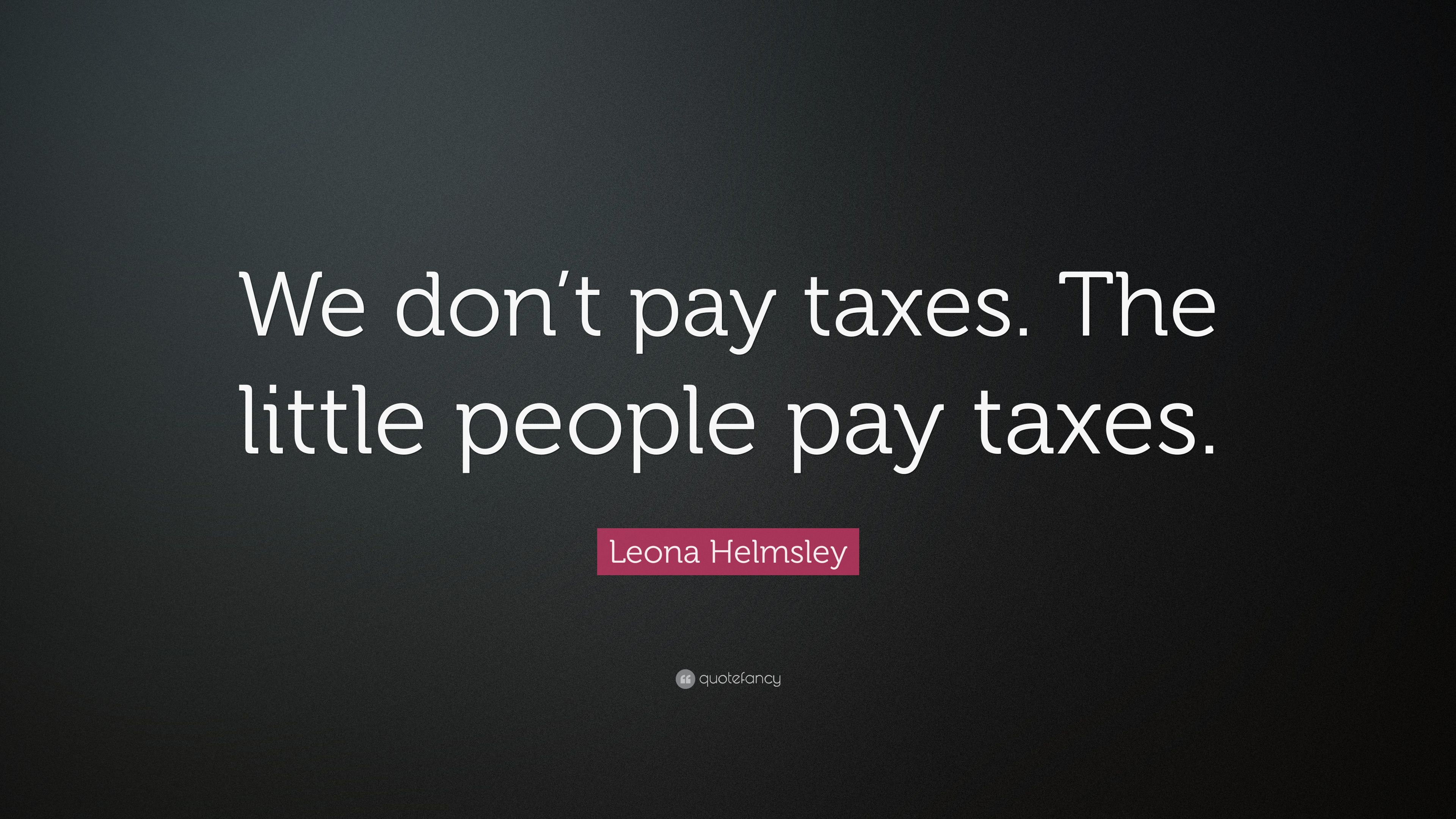 Leona Helmsley Quote: “We don't pay taxes. The little people pay taxes.” (7 wallpaper)
