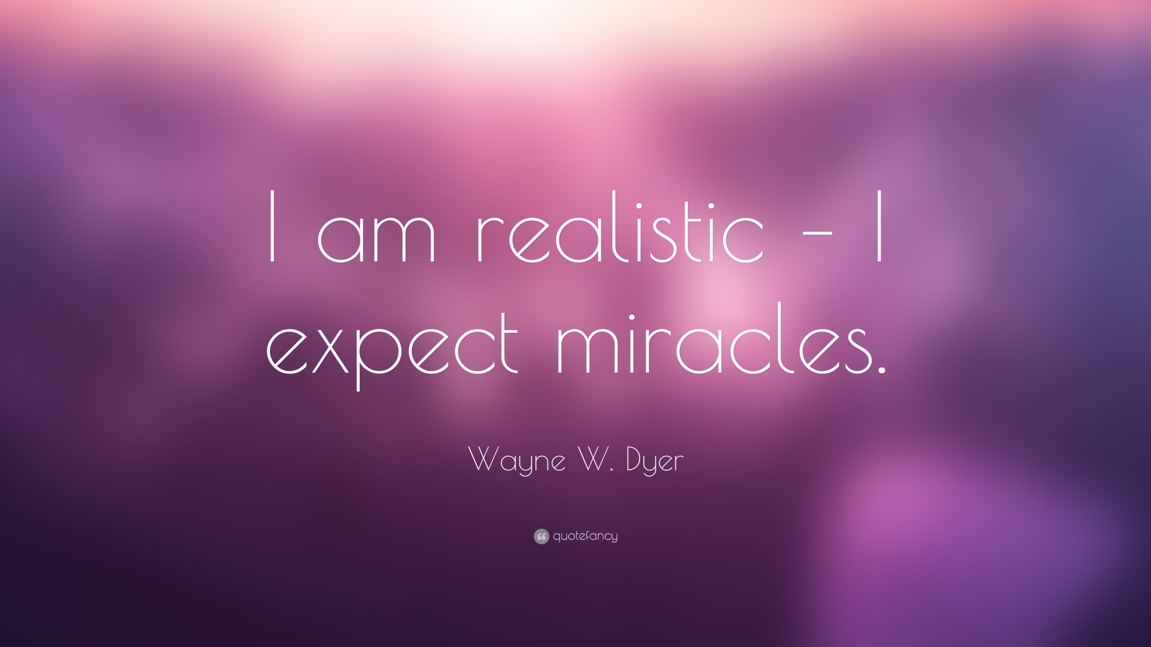 Wayne W. Dyer Quote: “I am realistic