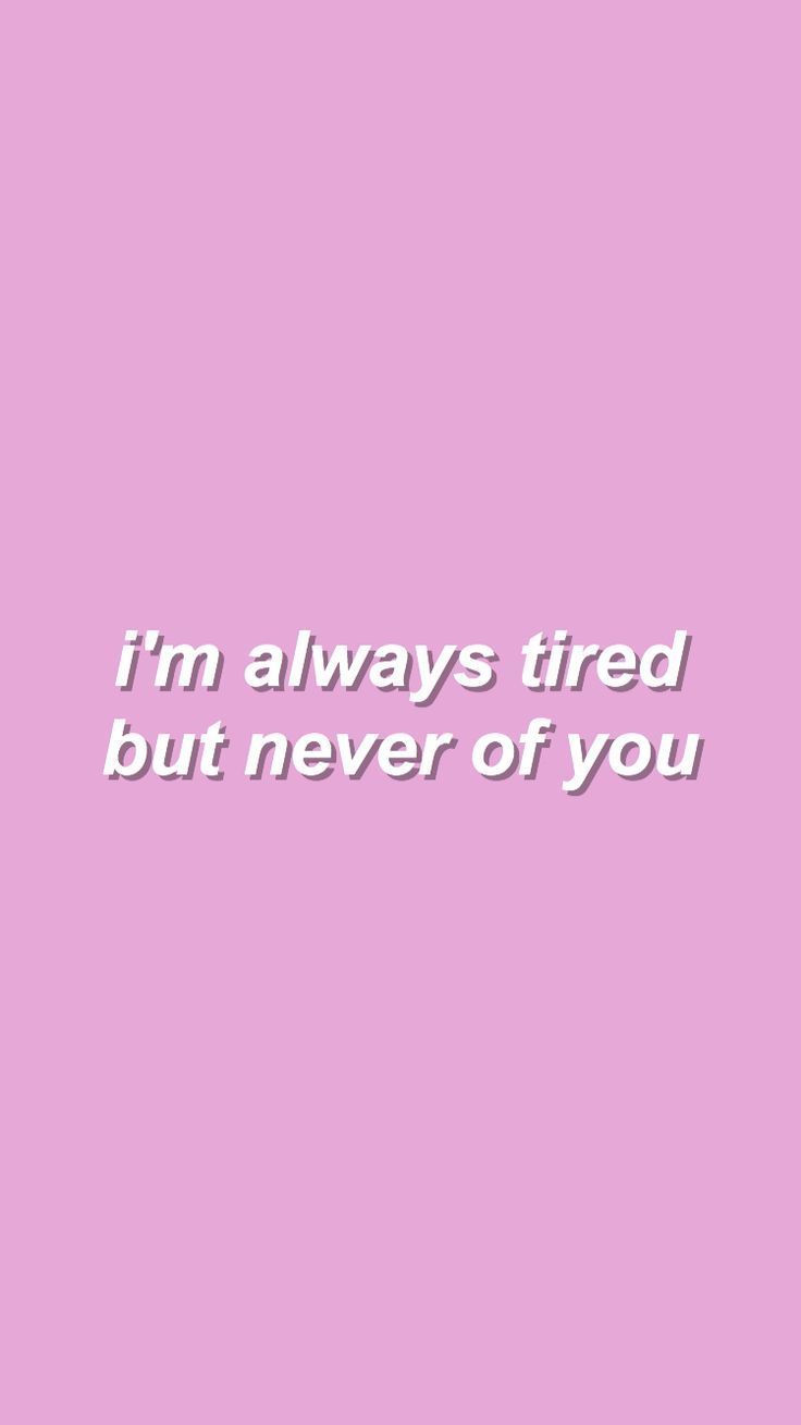 nobody can be tired of you. it's like being tired of being tired of food (maybe bad metaphore?). Lyric quotes, Inspirational quotes, Quote aesthetic