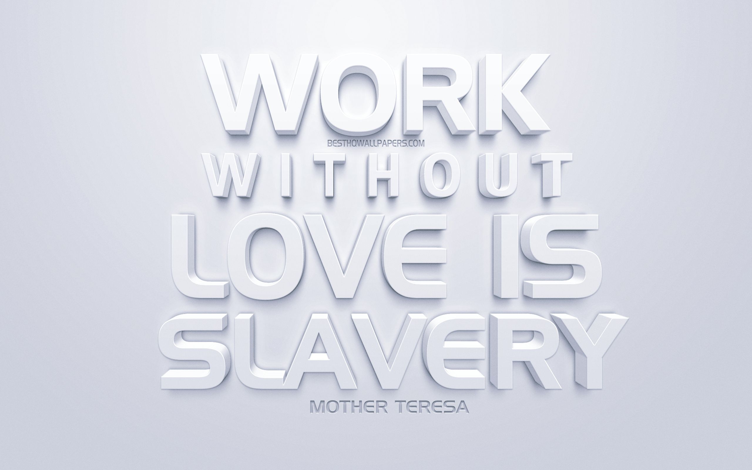 Download wallpaper Work without love is slavery, Mother Teresa quotes, white 3D art, popular quotes, white background, inspiration quotes for desktop with resolution 2560x1600. High Quality HD picture wallpaper