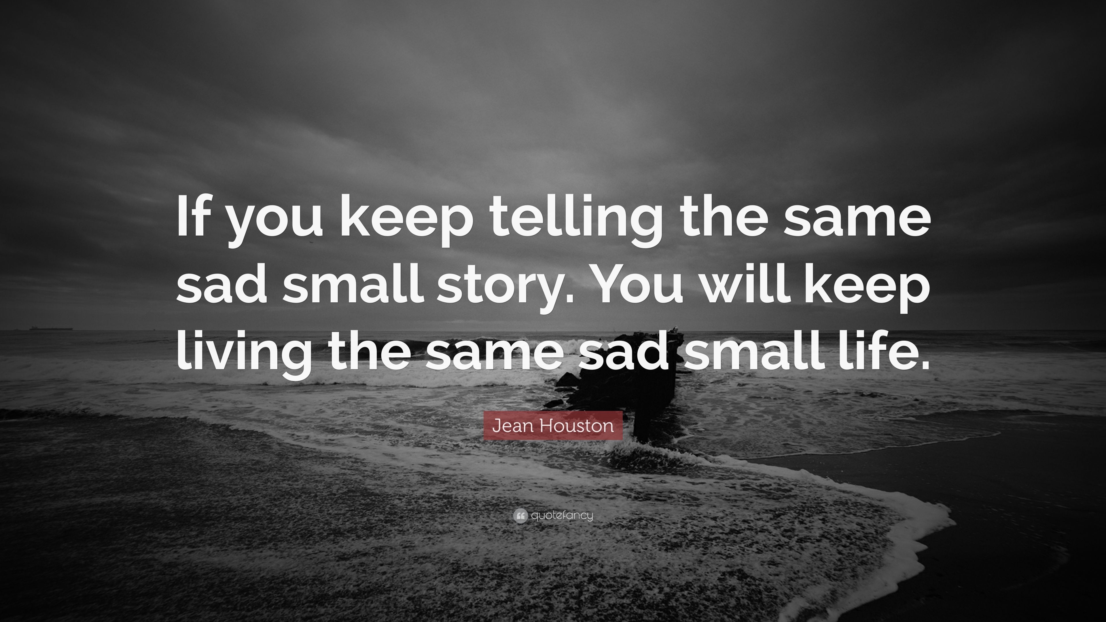 Jean Houston Quote: “If you keep telling the same sad small story. You will keep living the same sad small life.” (7 wallpaper)