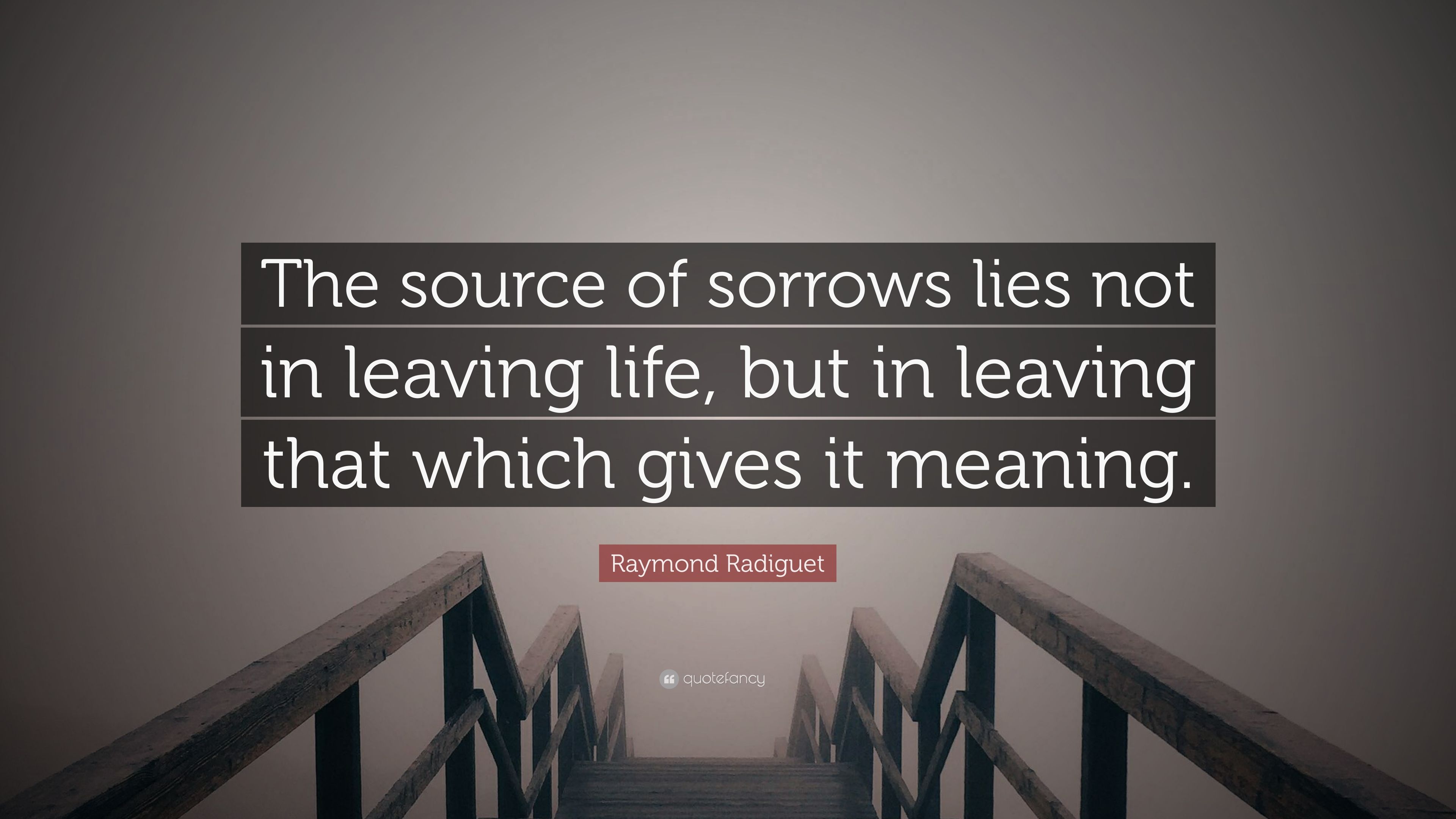Raymond Radiguet Quote: “The source of sorrows lies not in leaving life, but in leaving that which gives it meaning.” (7 wallpaper)