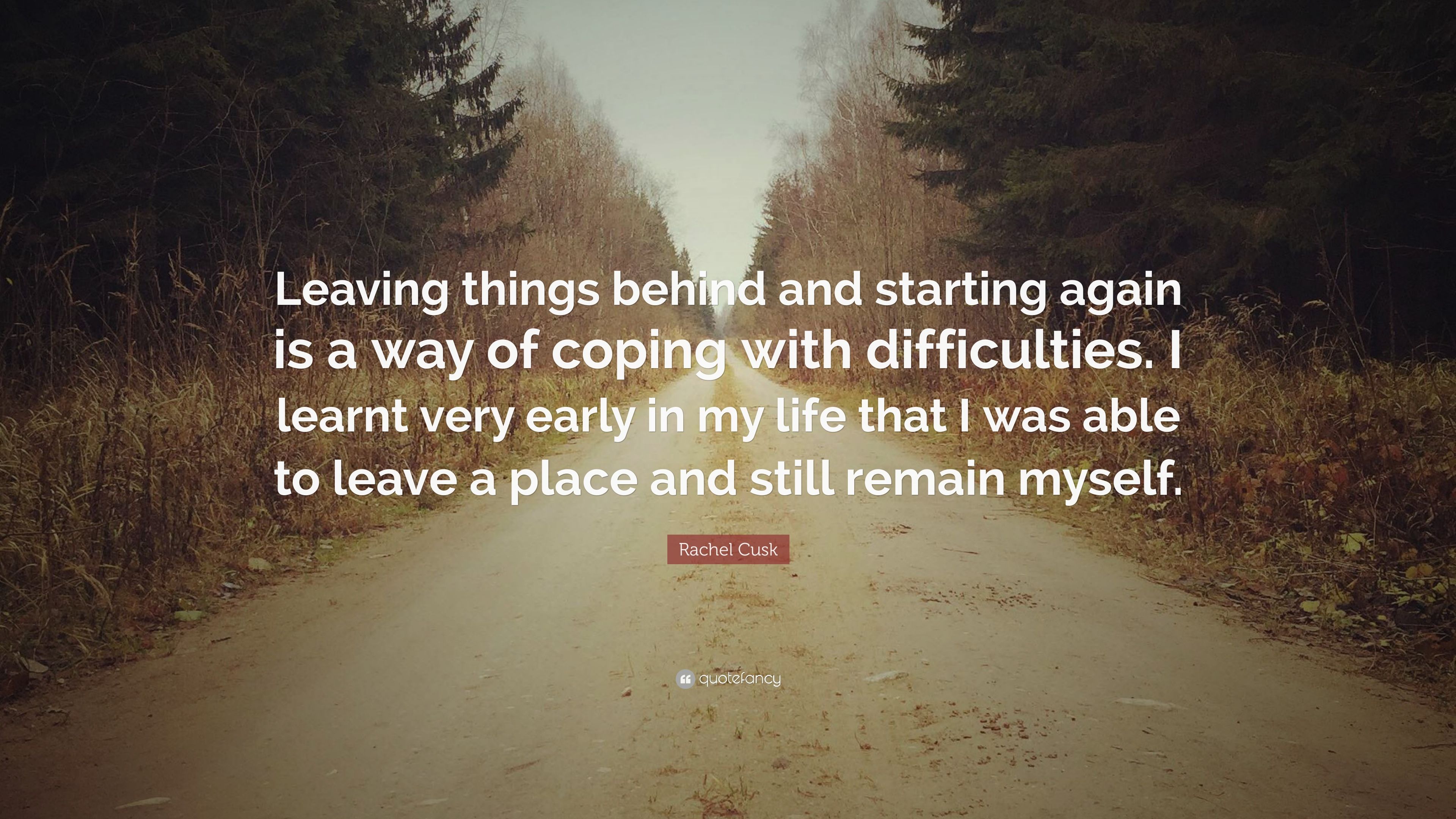 Rachel Cusk Quote: “Leaving things behind and starting again is a way of coping with difficulties. I learnt very early in my life that I was.” (7 wallpaper)