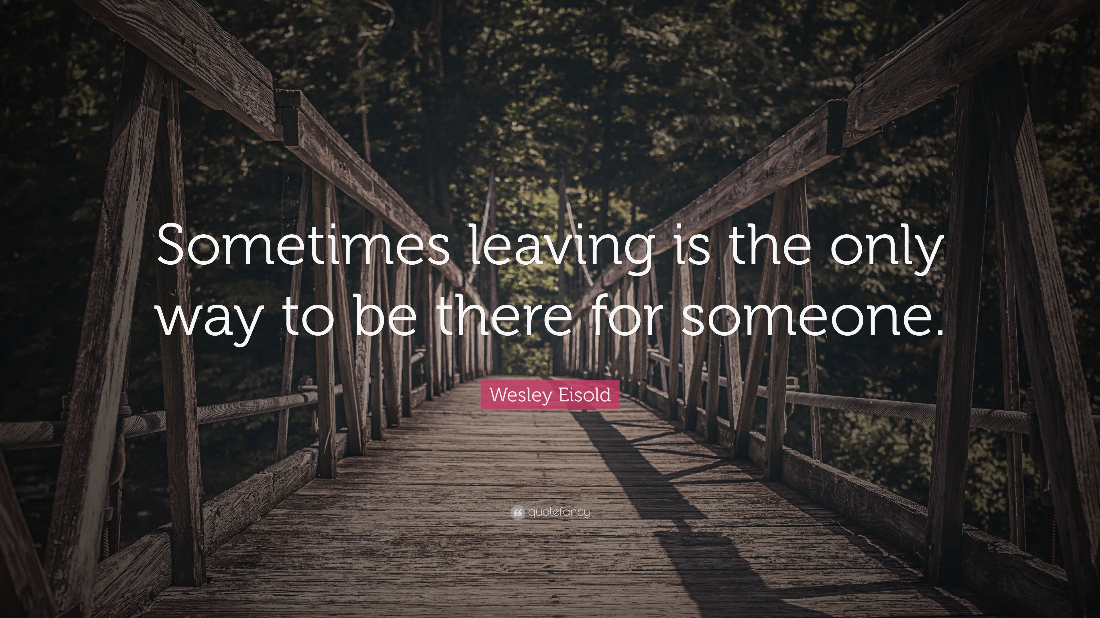 Wesley Eisold Quote: “Sometimes leaving is the only way to be there for someone.” (7 wallpaper)