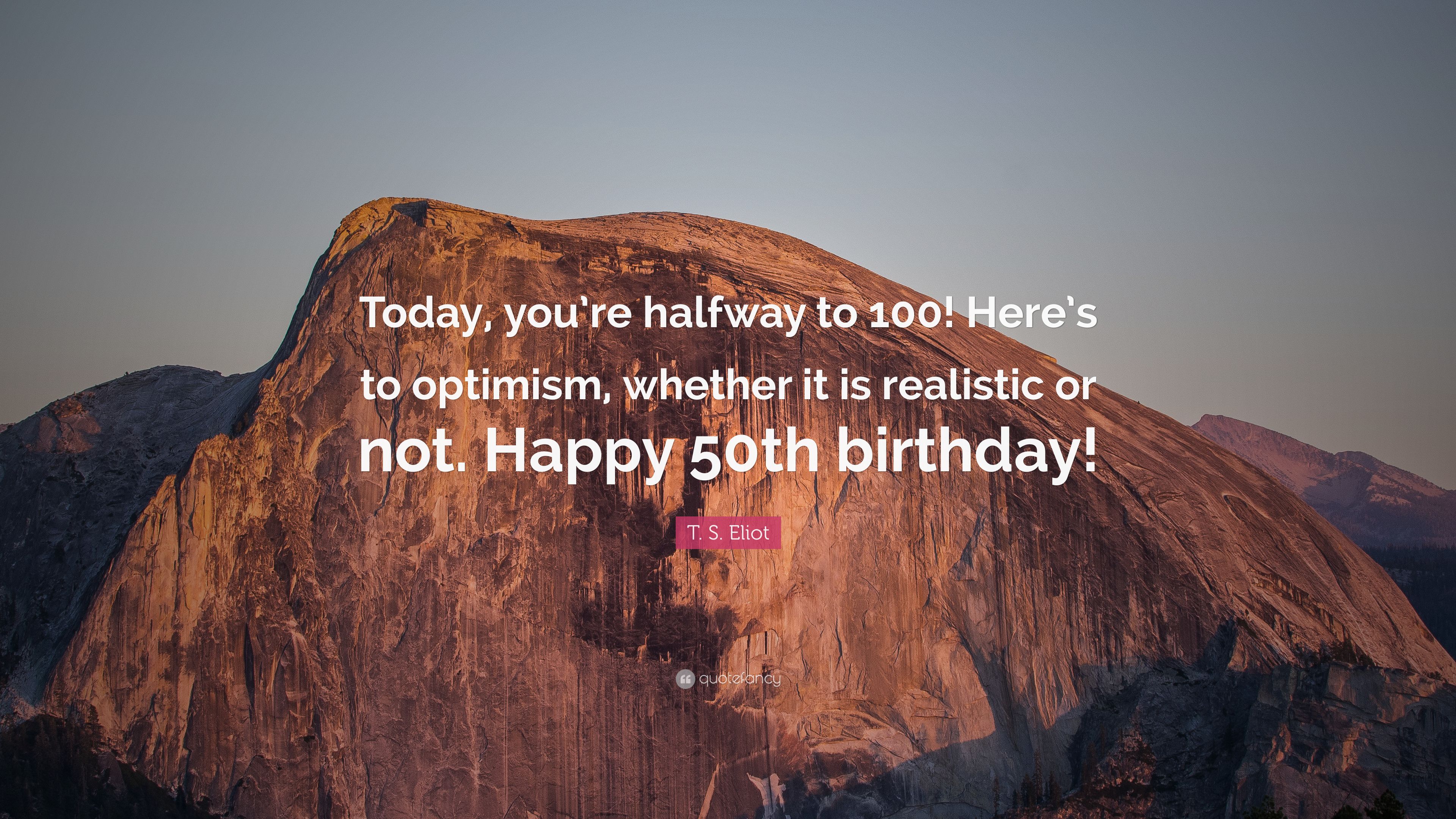 T. S. Eliot Quote: “Today, you're halfway to 100! Here's to optimism, whether it is realistic or not. Happy 50th birthday!” (7 wallpaper)