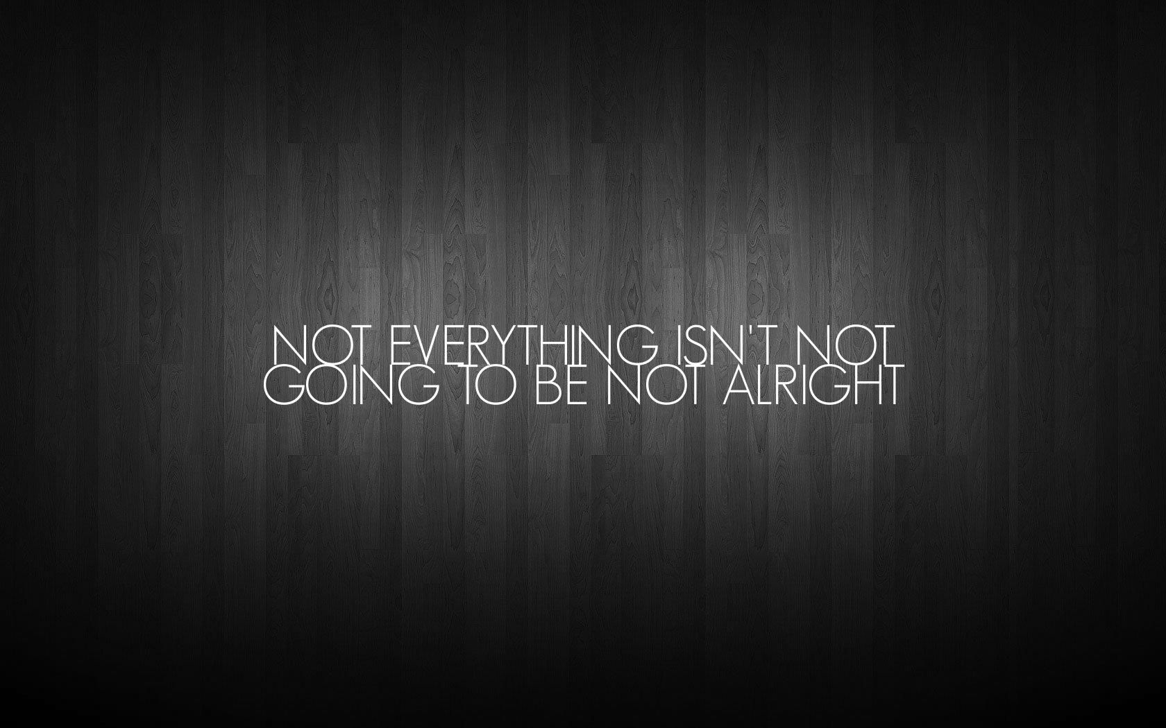 Not everything isn't not going to be not alright. Wallpaper quotes, Funny quotes wallpaper, Funny wallpaper