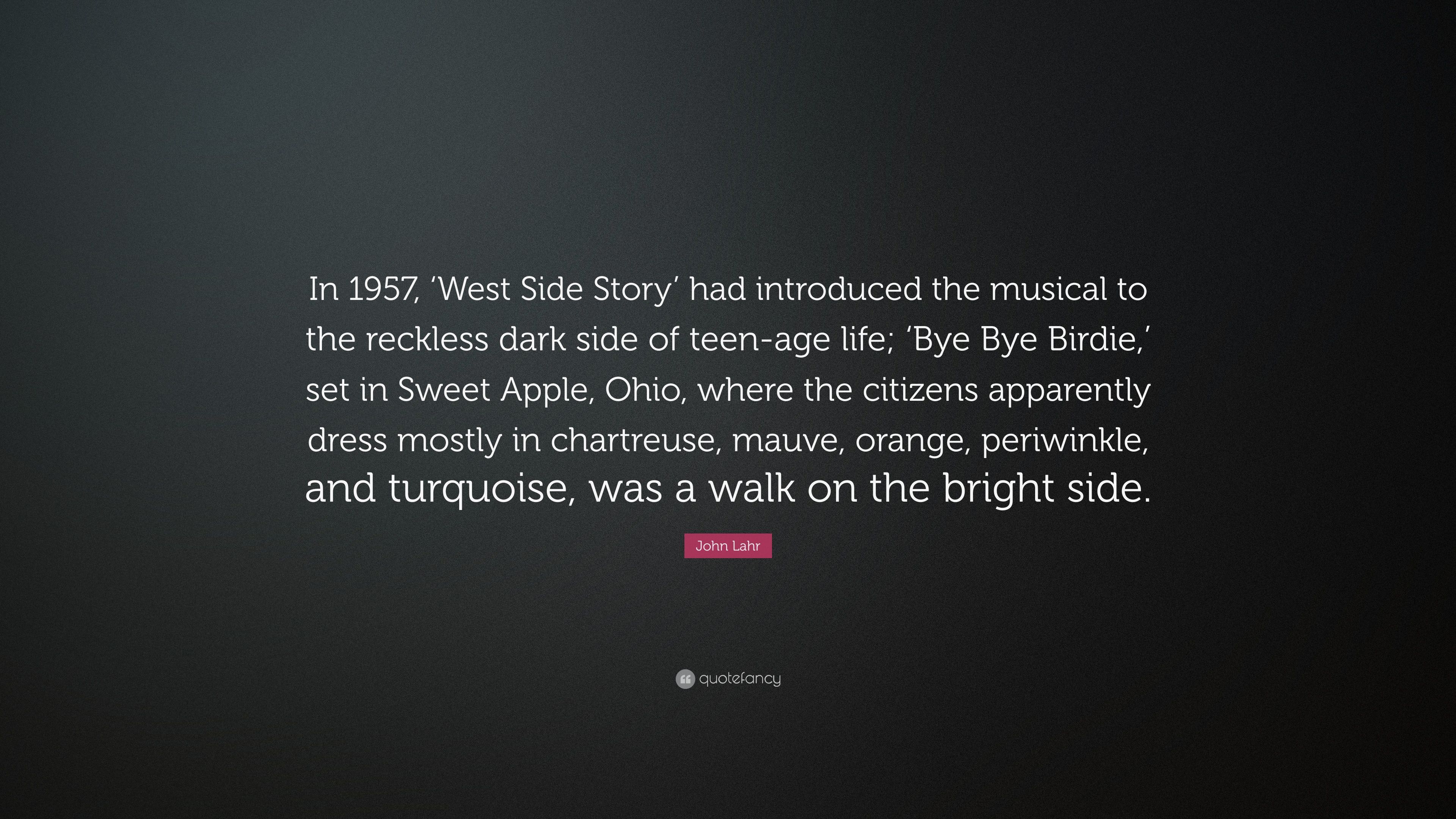 John Lahr Quote: “In 1957, 'West Side Story' Had Introduced The Musical To The Reckless Dark Side Of Teen Age Life; 'Bye Bye Birdie, ' Set .” (7 Wallpaper)
