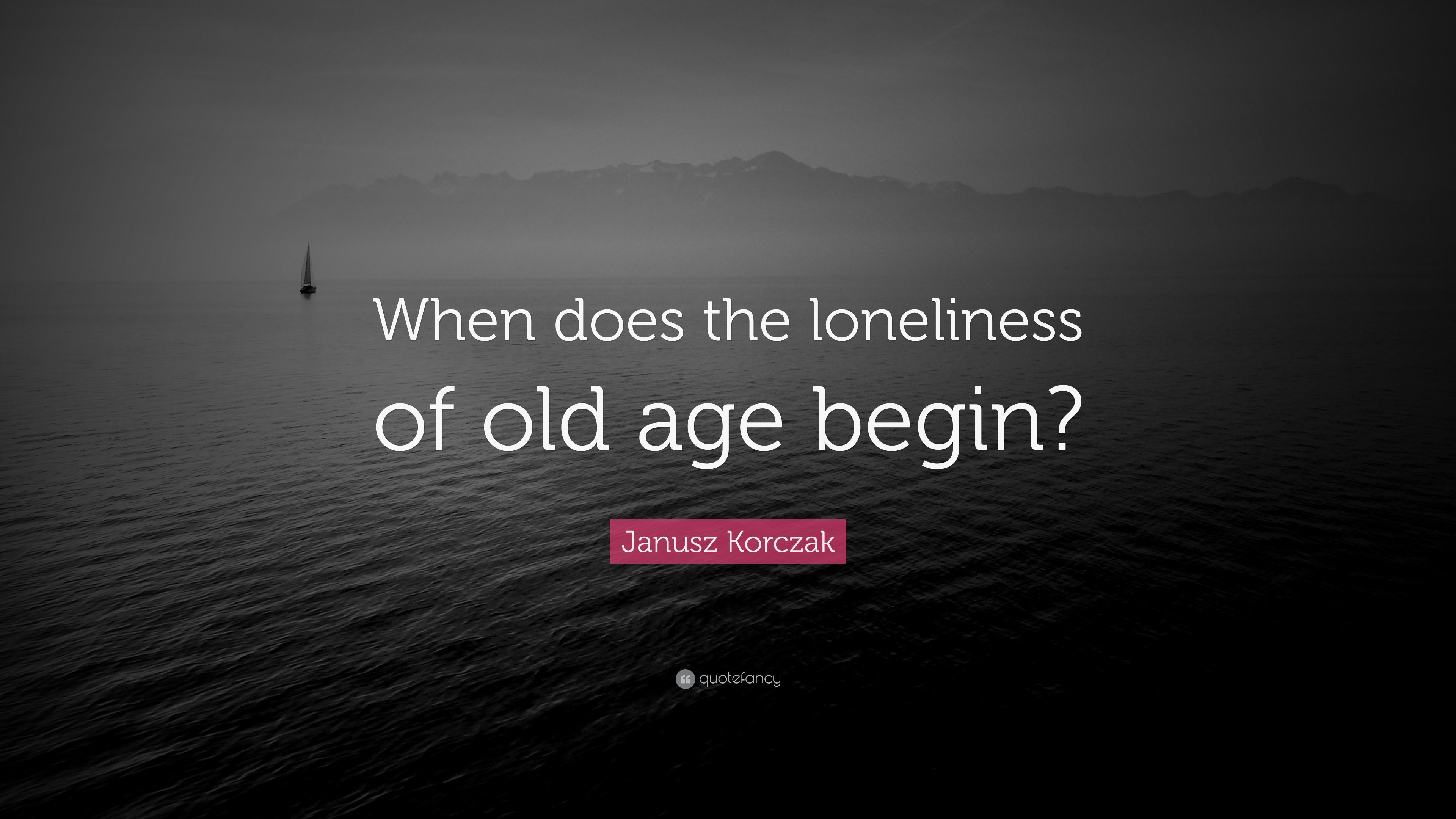Janusz Korczak Quote: “When does the loneliness of old age begin?” (7 wallpaper)