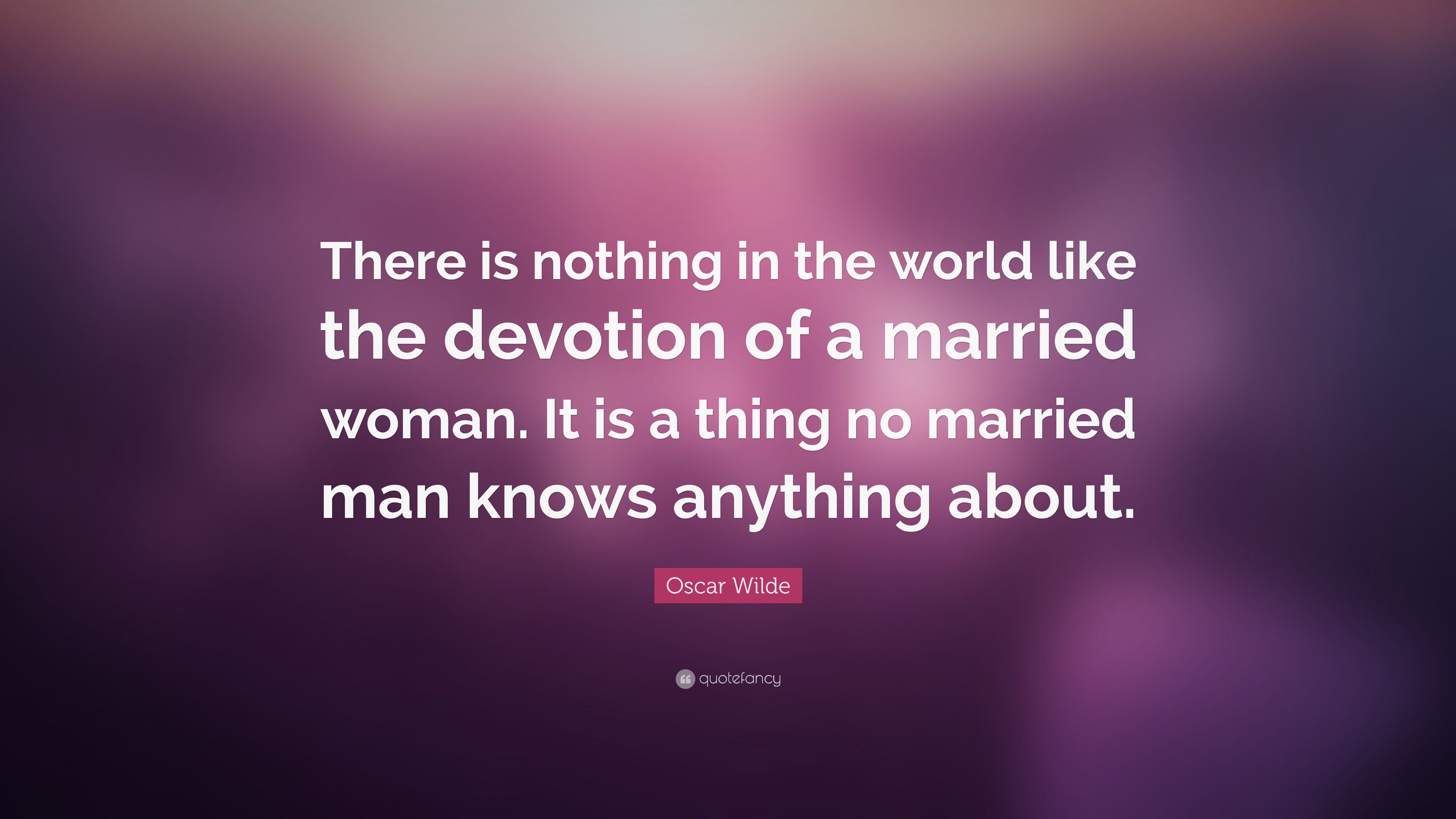 Oscar Wilde Quote: “There is nothing in the world like the devotion of a married woman. It is a thing no married man knows anything about.” (9 wallpaper)