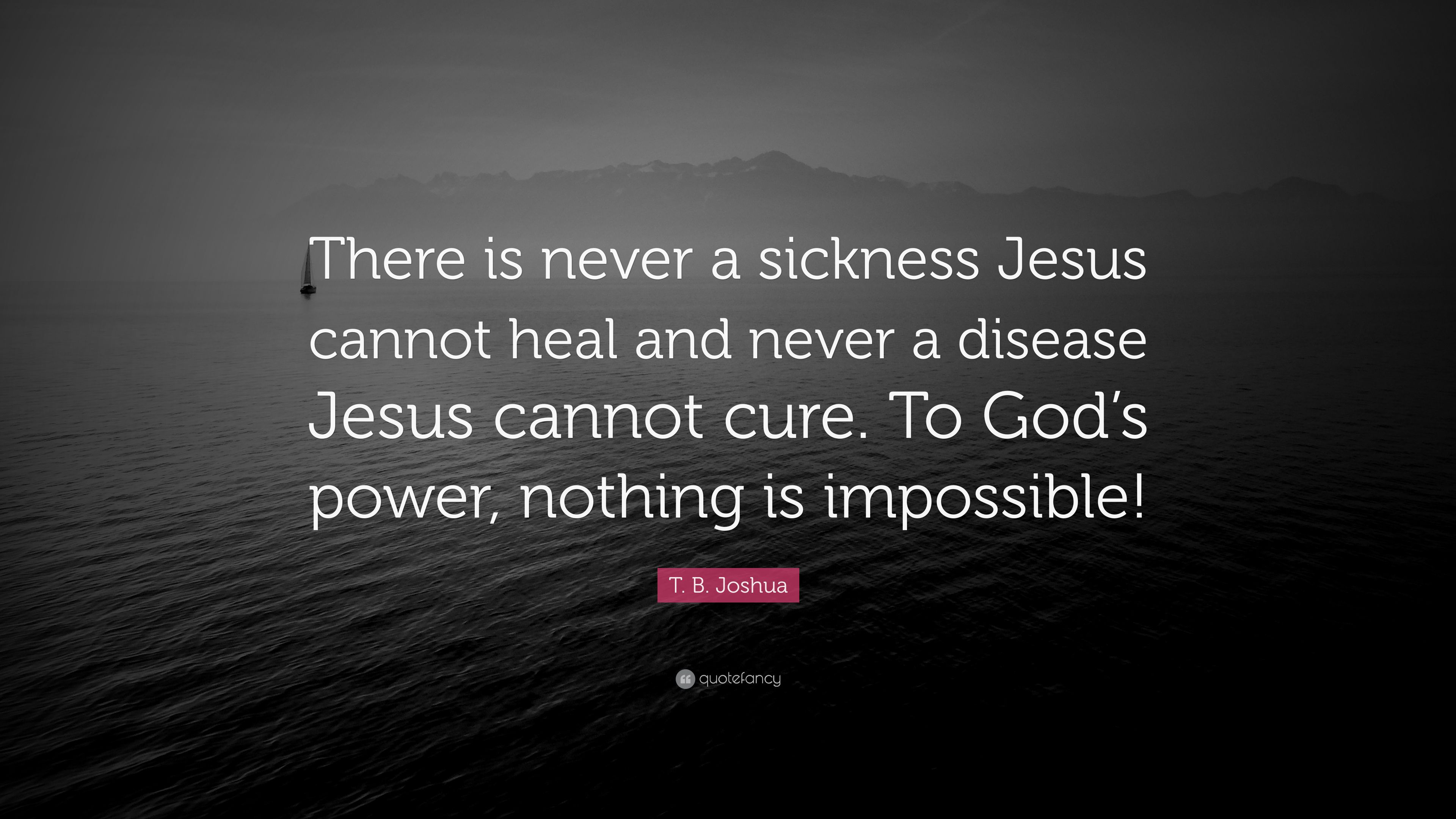 T. B. Joshua Quote: “There is never a sickness Jesus cannot heal and never a disease Jesus cannot cure. To God's power, nothing is impossible.” (7 wallpaper)