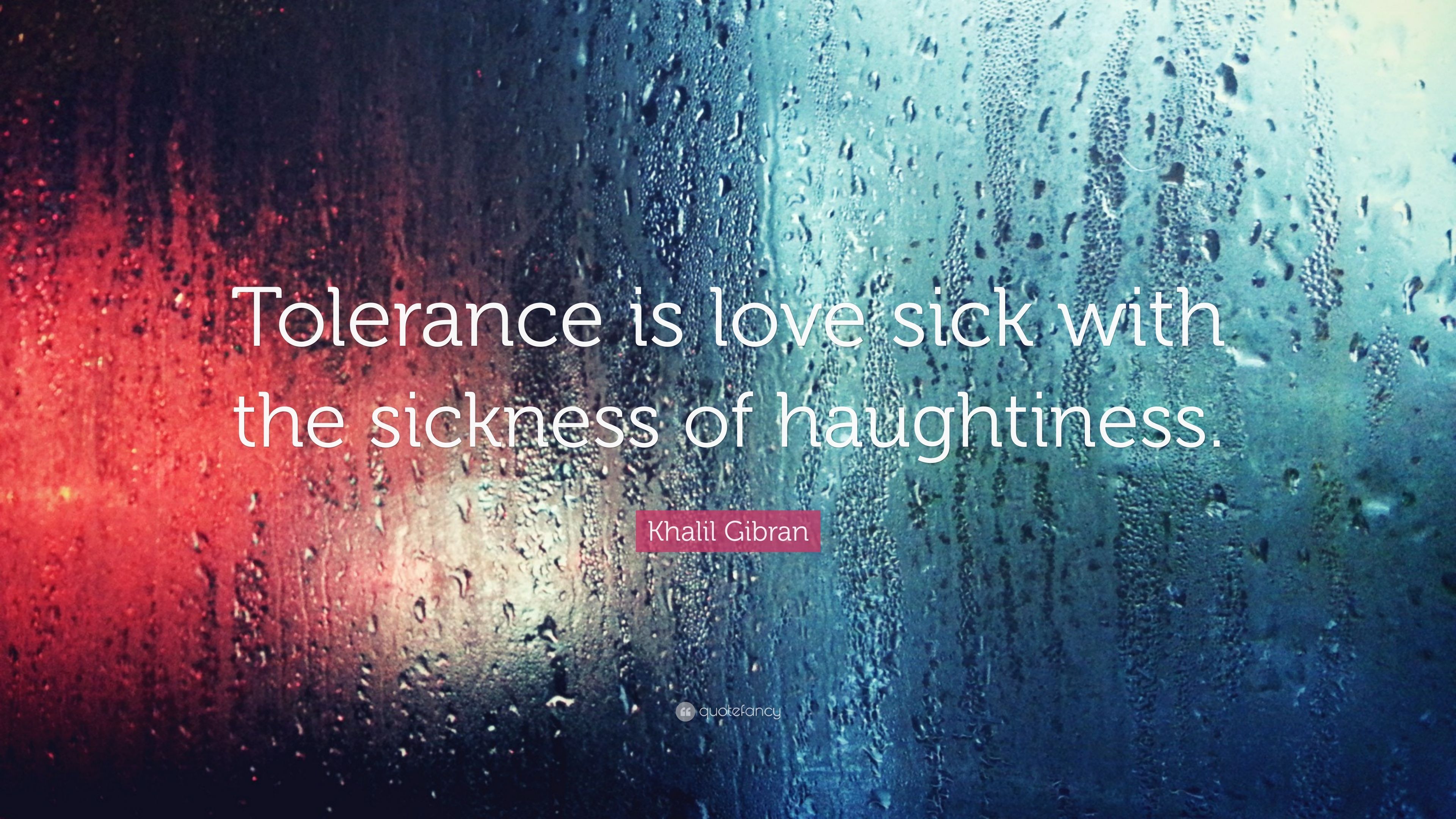 Khalil Gibran Quote: “Tolerance is love sick with the sickness of haughtiness.” (7 wallpaper)