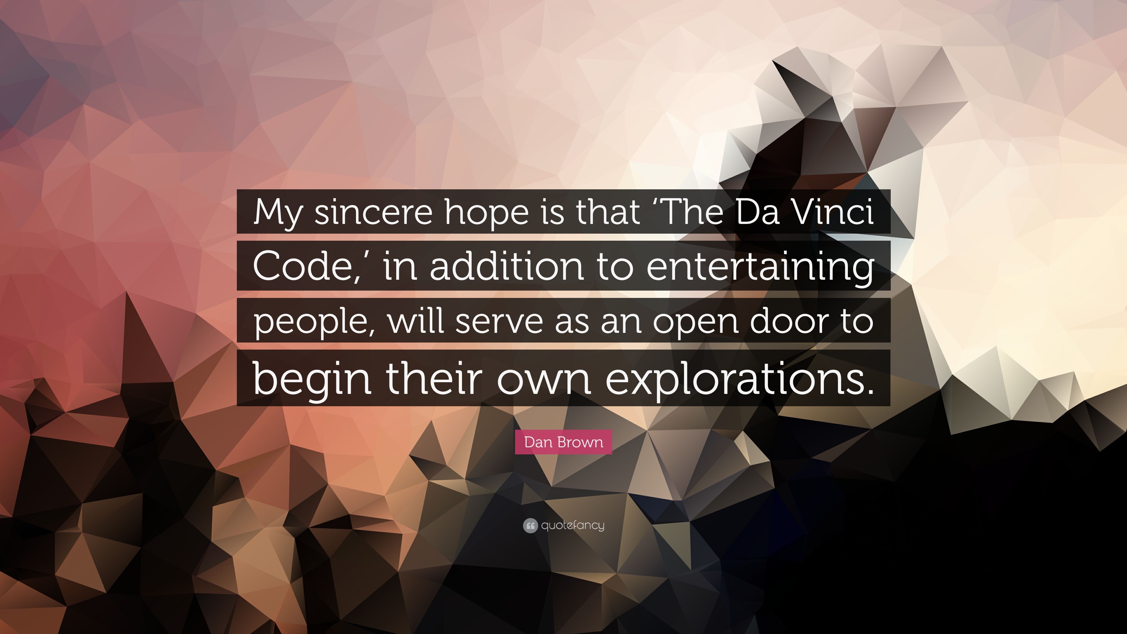 Dan Brown Quote: “My sincere hope is that 'The Da Vinci Code, ' in addition to entertaining people, will serve as an open door to begin the.” (7 wallpaper)