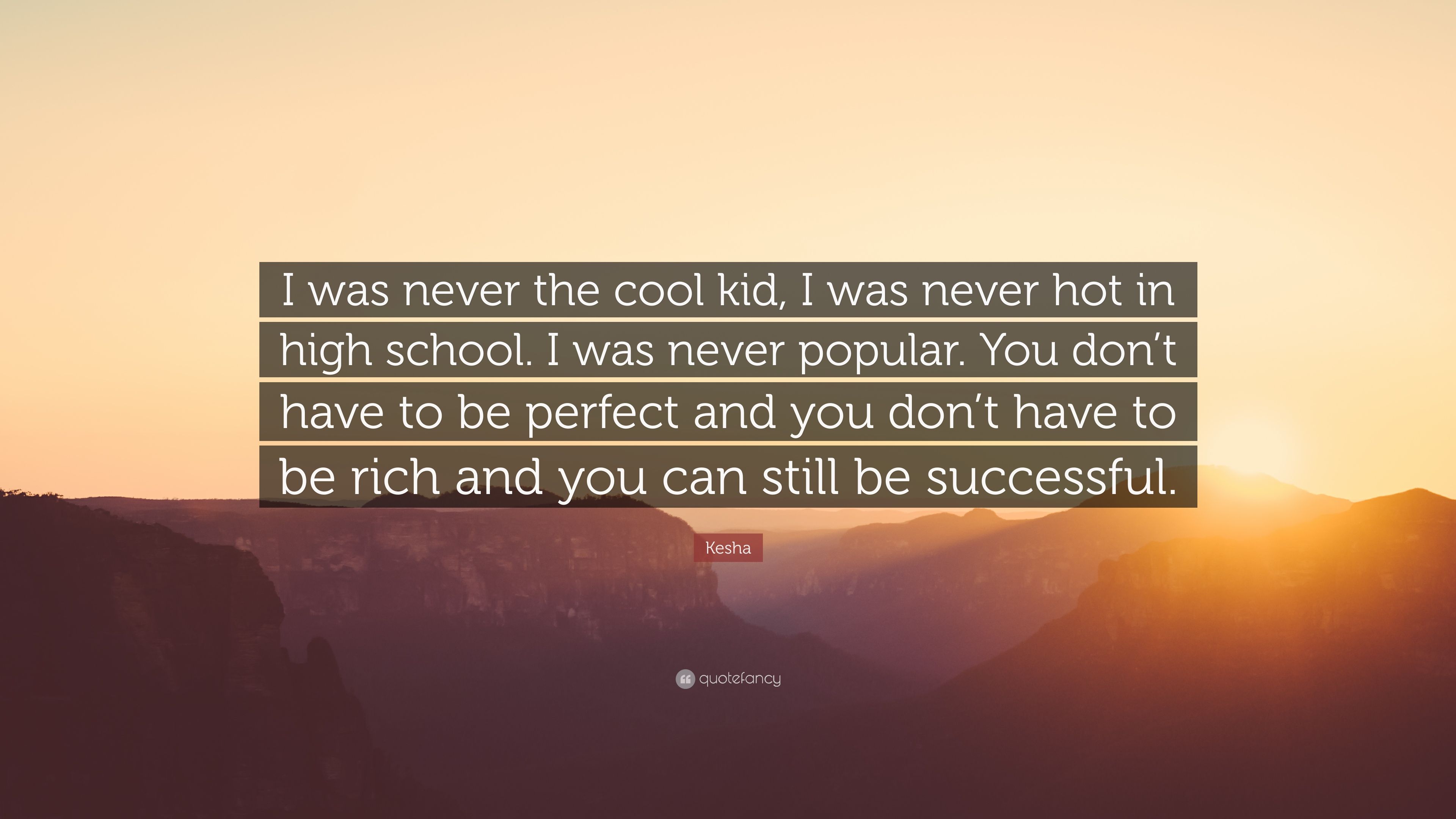 Kesha Quote: “I was never the cool kid, I was never hot in high school. I was never popular. You don't have to be perfect and you don'.” (7 wallpaper)