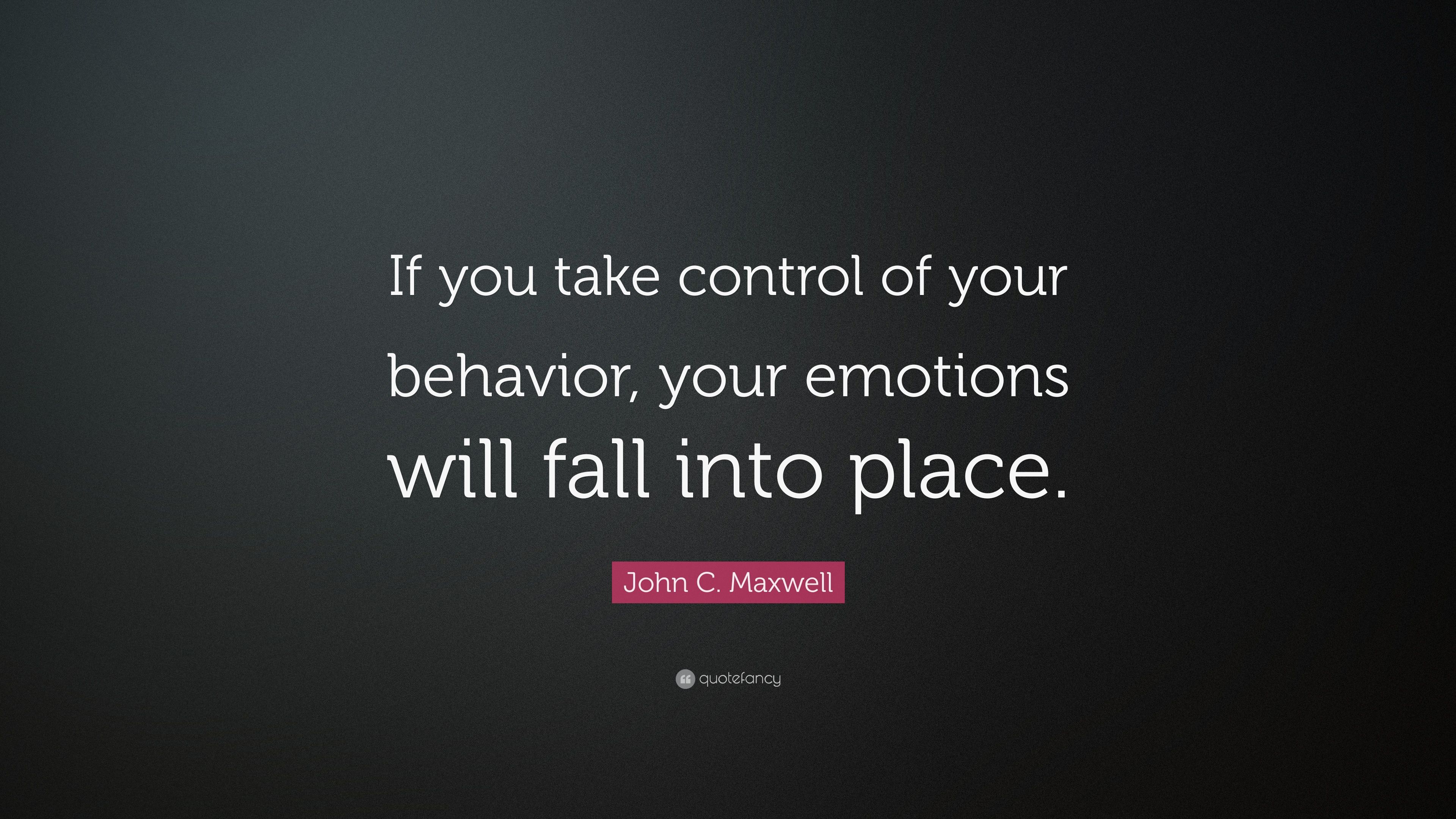 John C. Maxwell Quote: “If you take control of your behavior, your emotions will fall into place.” (7 wallpaper)